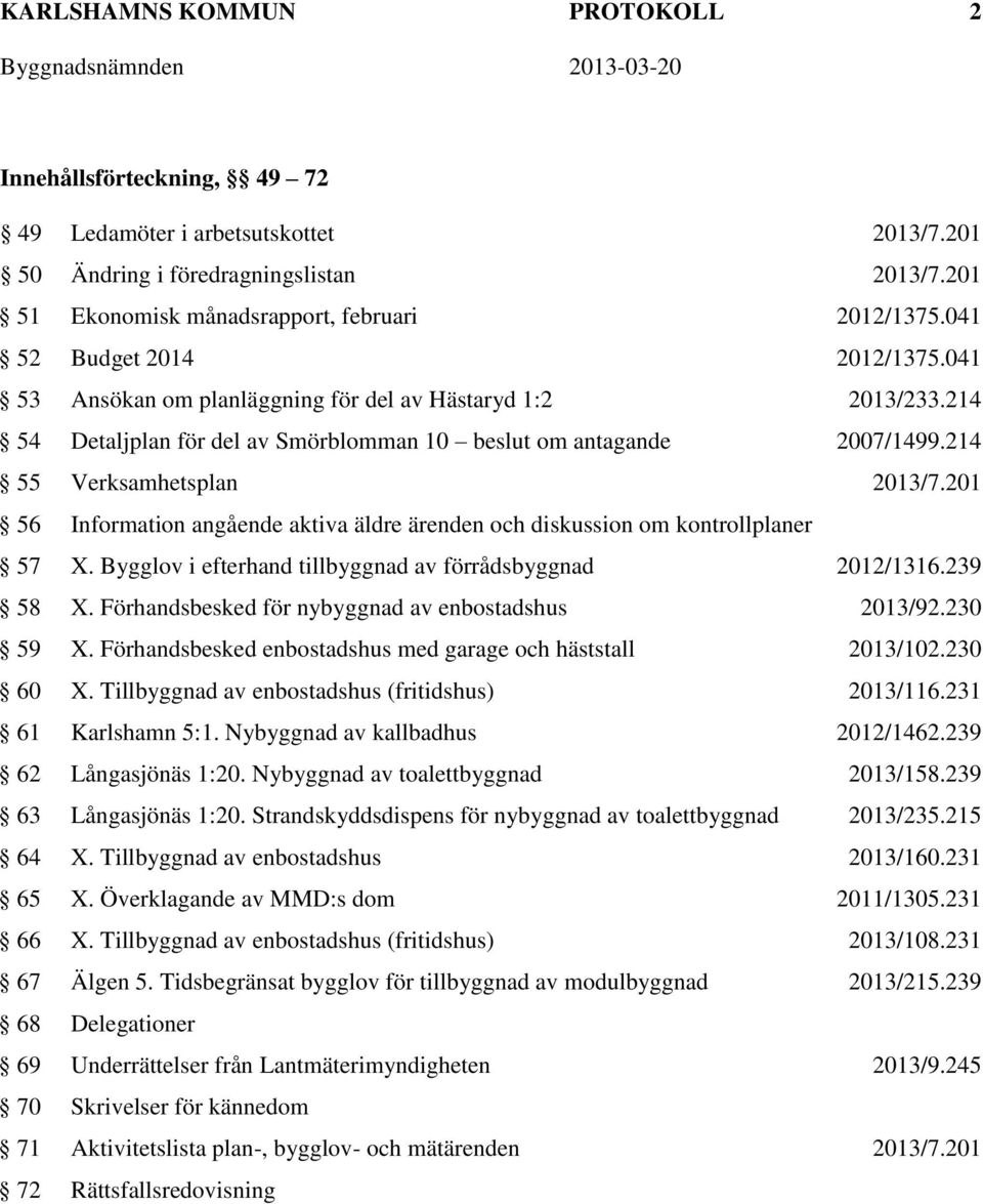 201 56 Information angående aktiva äldre ärenden och diskussion om kontrollplaner 57 X. Bygglov i efterhand tillbyggnad av förrådsbyggnad 2012/1316.239 58 X.