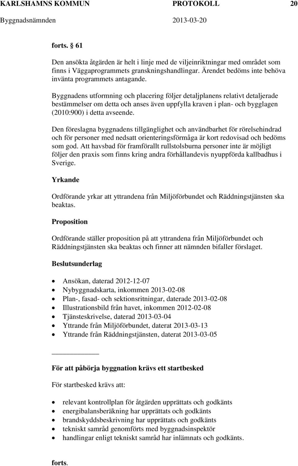 Byggnadens utformning och placering följer detaljplanens relativt detaljerade bestämmelser om detta och anses även uppfylla kraven i plan- och bygglagen (2010:900) i detta avseende.