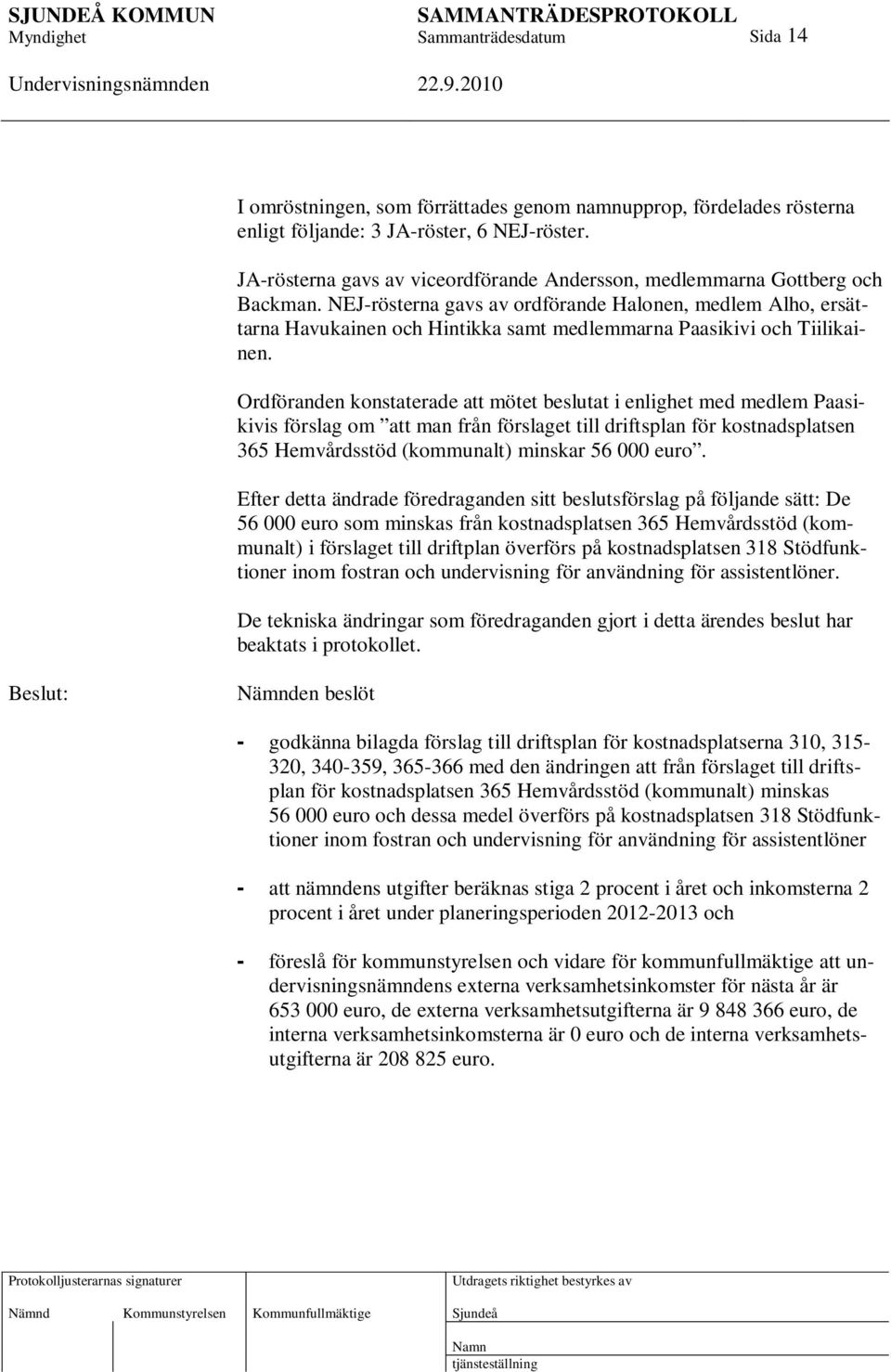 NEJ-rösterna gavs av ordförande Halonen, medlem Alho, ersättarna Havukainen och Hintikka samt medlemmarna Paasikivi och Tiilikainen.