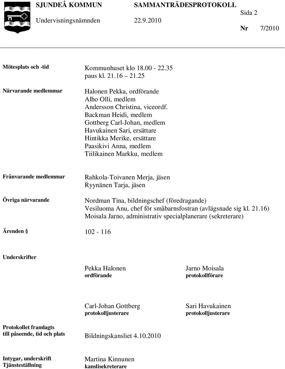 Rahkola-Toivanen Merja, jäsen Ryynänen Tarja, jäsen Nordman Tina, bildningschef (föredragande) Vesiluoma Anu, chef för småbarnsfostran (avlägsnade sig kl. 21.