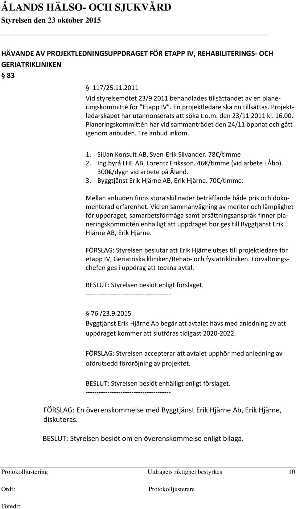 Tre anbud inkom. 1. SilJan Konsult AB, Sven-Erik Silvander. 78 /timme 2. Ing.byrå LHE AB, Lorentz Eriksson. 46 /timme (vid arbete i Åbo). 300 /dygn vid arbete på Åland. 3. Byggtjänst Erik Hjärne AB, Erik Hjärne.