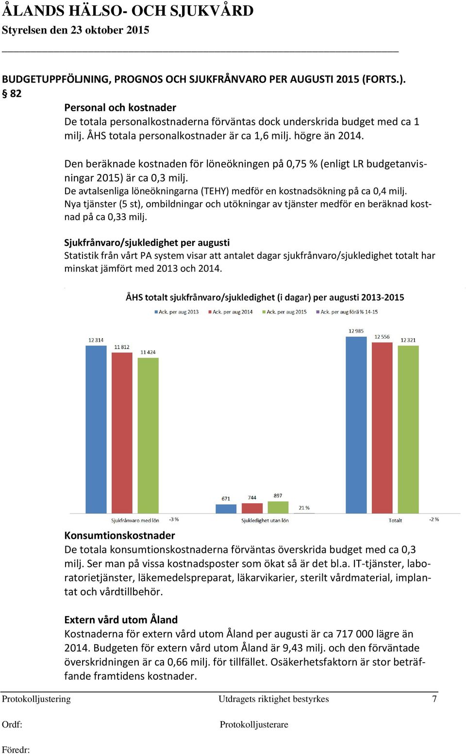 De avtalsenliga löneökningarna (TEHY) medför en kostnadsökning på ca 0,4 milj. Nya tjänster (5 st), ombildningar och utökningar av tjänster medför en beräknad kostnad på ca 0,33 milj.