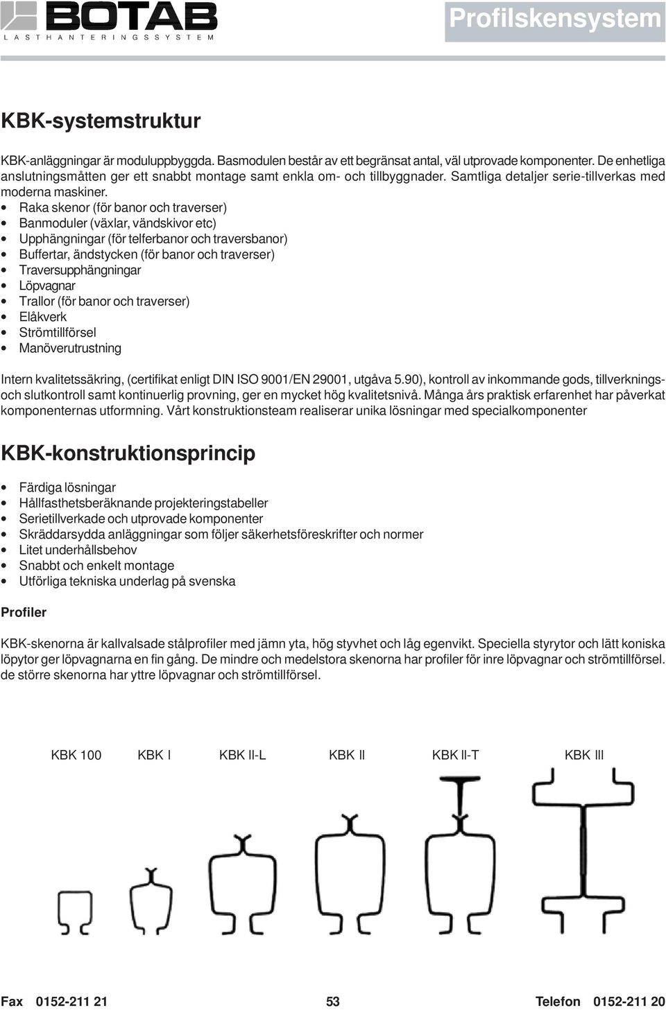 Raka skenor (för banor och traverser) Banmoduler (växlar, vändskivor etc) Upphängningar (för telferbanor och traversbanor) Buffertar, ändstycken (för banor och traverser) Traversupphängningar