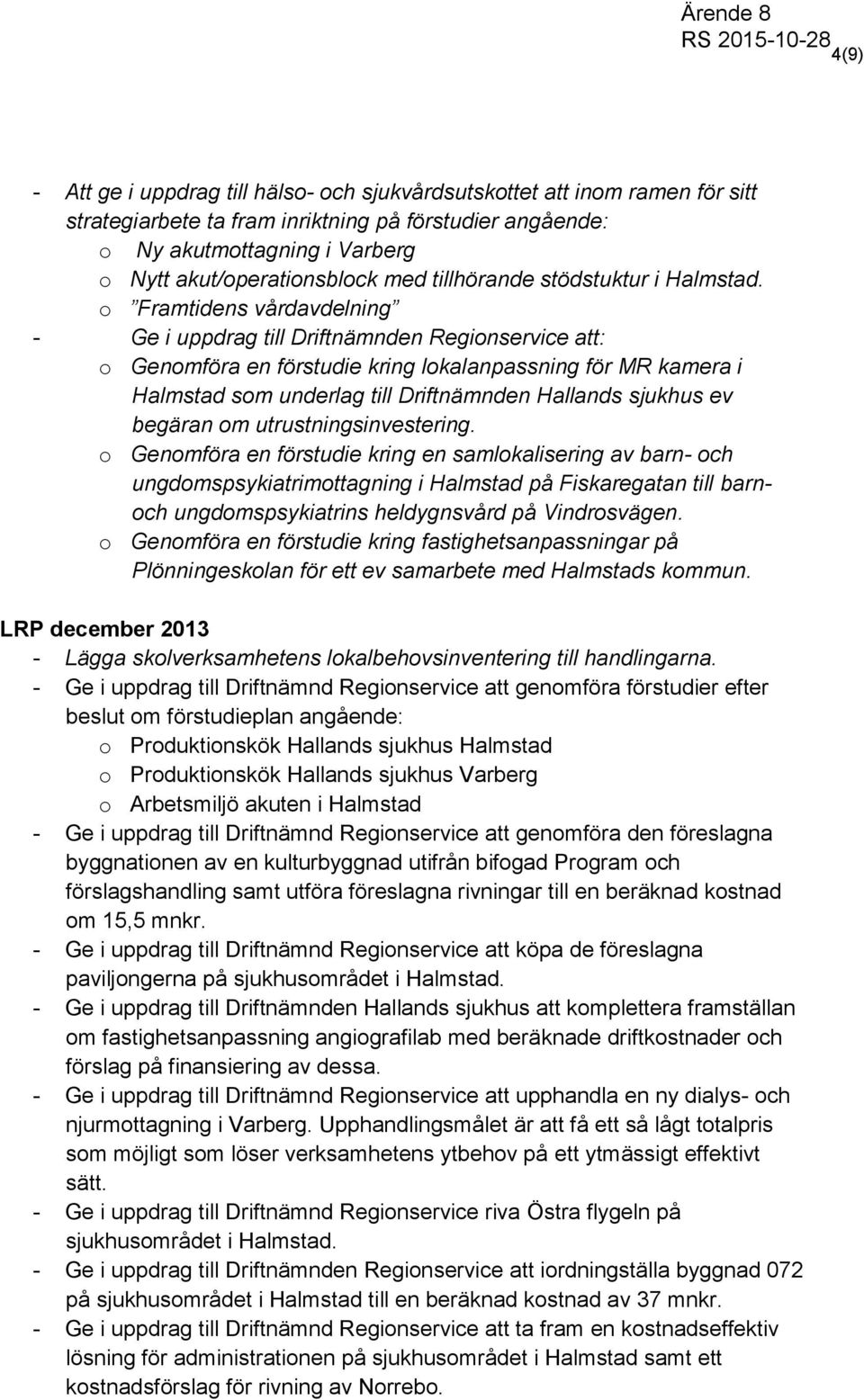 o Framtidens vårdavdelning - Ge i uppdrag till Driftnämnden Regionservice att: o Genomföra en förstudie kring lokalanpassning för MR kamera i Halmstad som underlag till Driftnämnden Hallands sjukhus