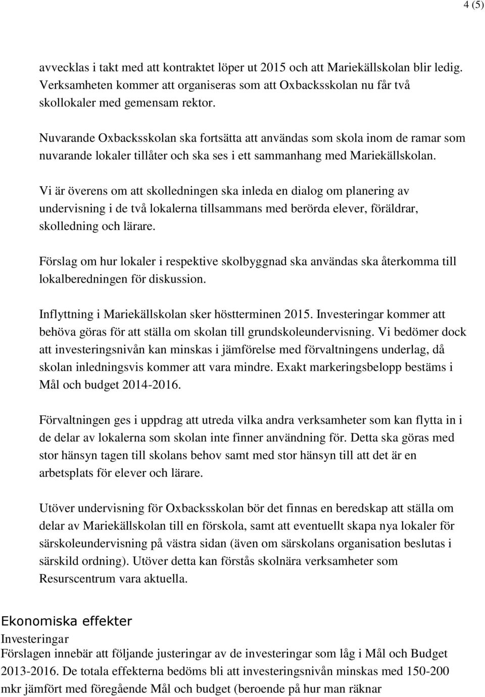 Vi är överens om att skolledningen ska inleda en dialog om planering av undervisning i de två lokalerna tillsammans med berörda elever, föräldrar, skolledning och lärare.