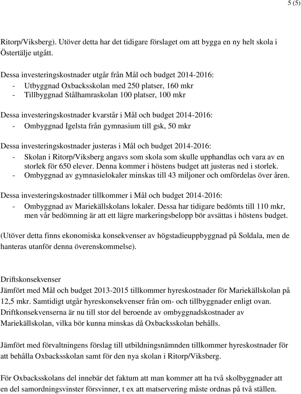 kvarstår i Mål och budget 2014-2016: - Ombyggnad Igelsta från gymnasium till gsk, 50 mkr Dessa investeringskostnader justeras i Mål och budget 2014-2016: - Skolan i Ritorp/Viksberg angavs som skola