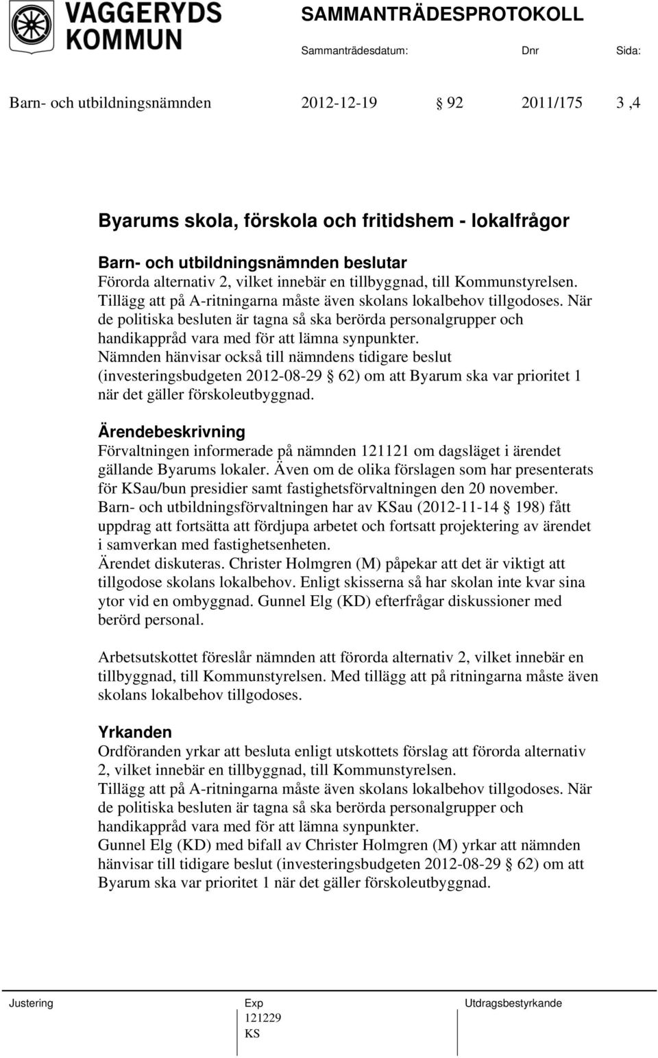 Nämnden hänvisar också till nämndens tidigare beslut (investeringsbudgeten 2012-08-29 62) om att Byarum ska var prioritet 1 när det gäller förskoleutbyggnad.