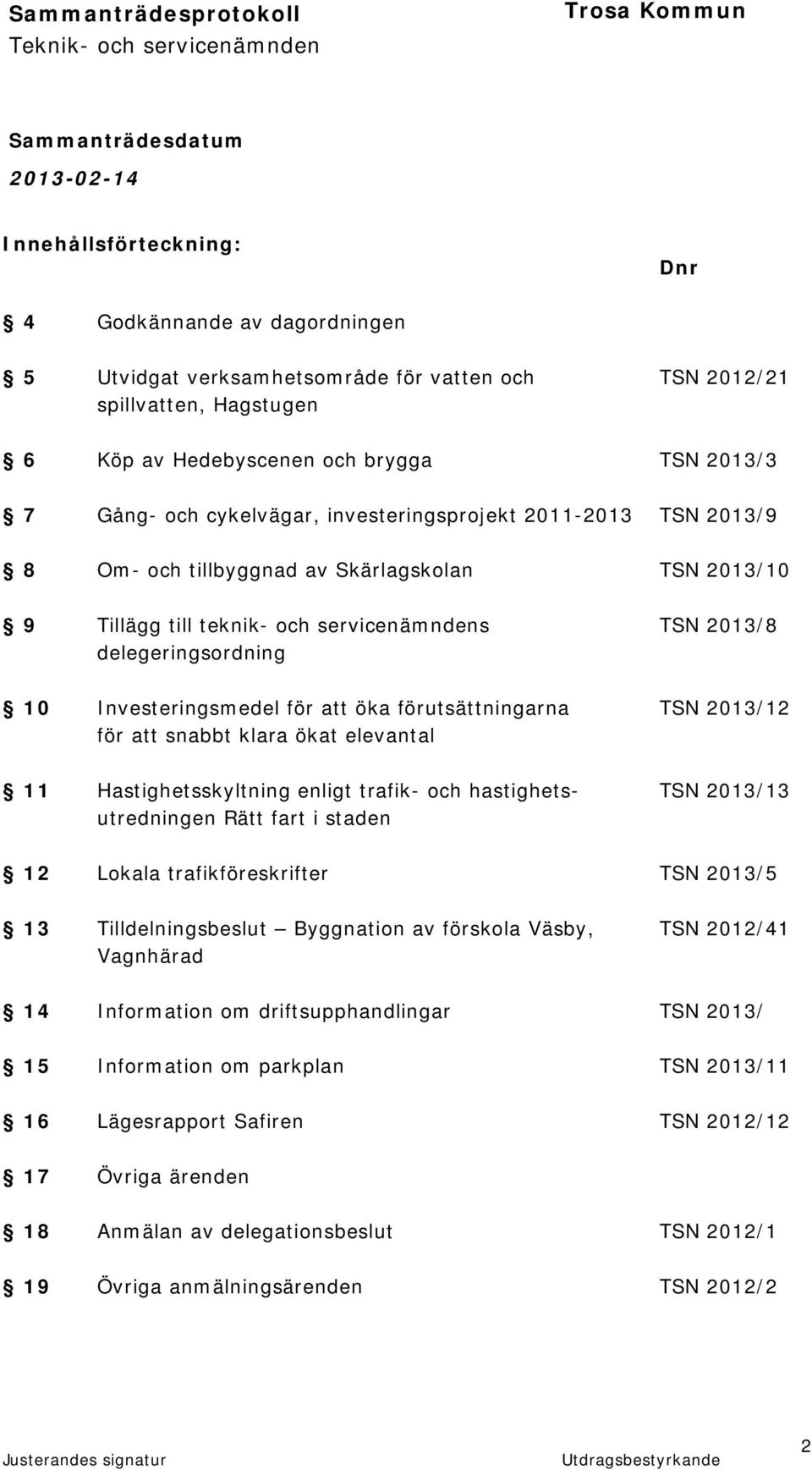 för att öka förutsättningarna TSN 2013/12 för att snabbt klara ökat elevantal 11 Hastighetsskyltning enligt trafik- och hastighets- TSN 2013/13 utredningen Rätt fart i staden 12 Lokala