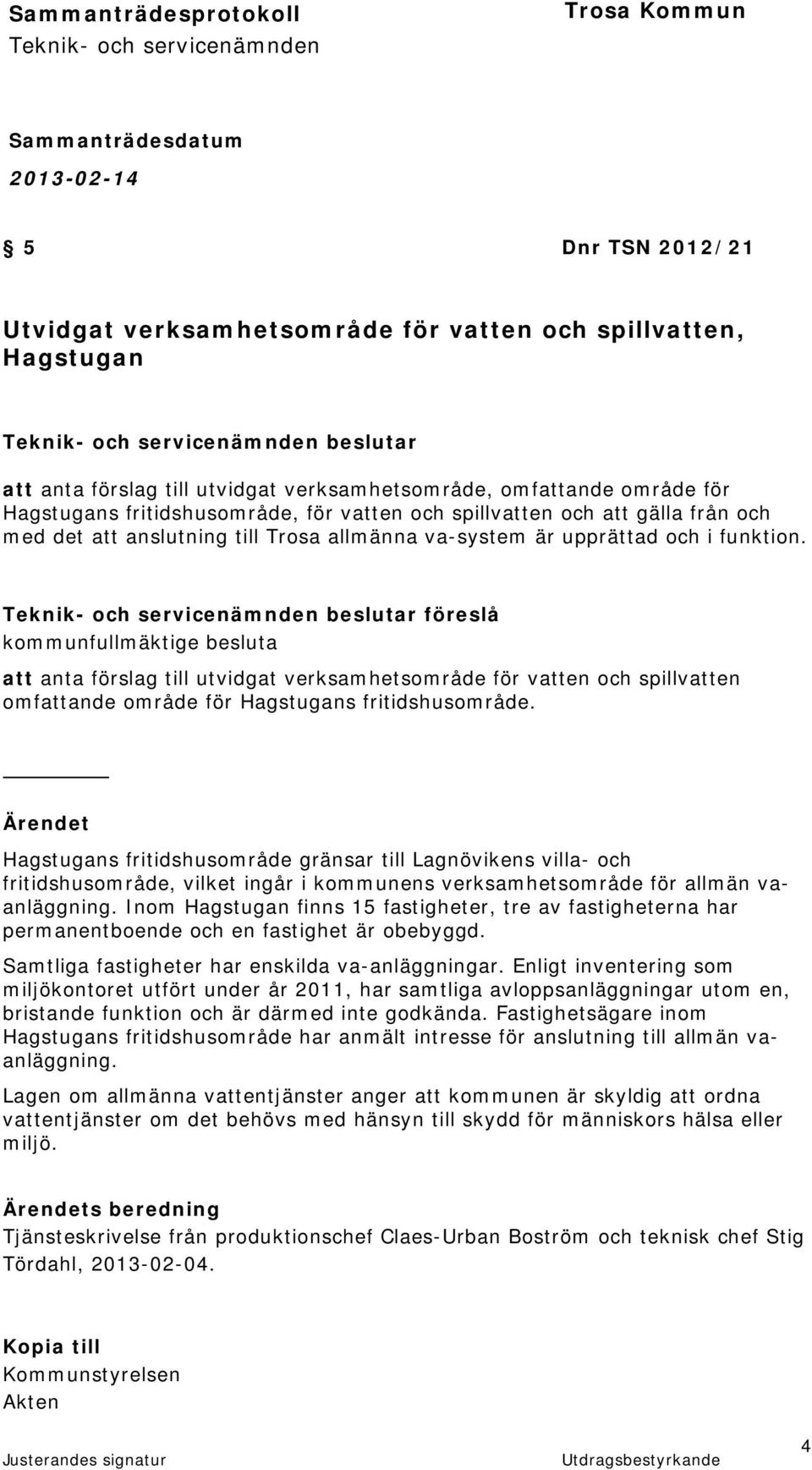 beslutar föreslå kommunfullmäktige besluta att anta förslag till utvidgat verksamhetsområde för vatten och spillvatten omfattande område för Hagstugans fritidshusområde.