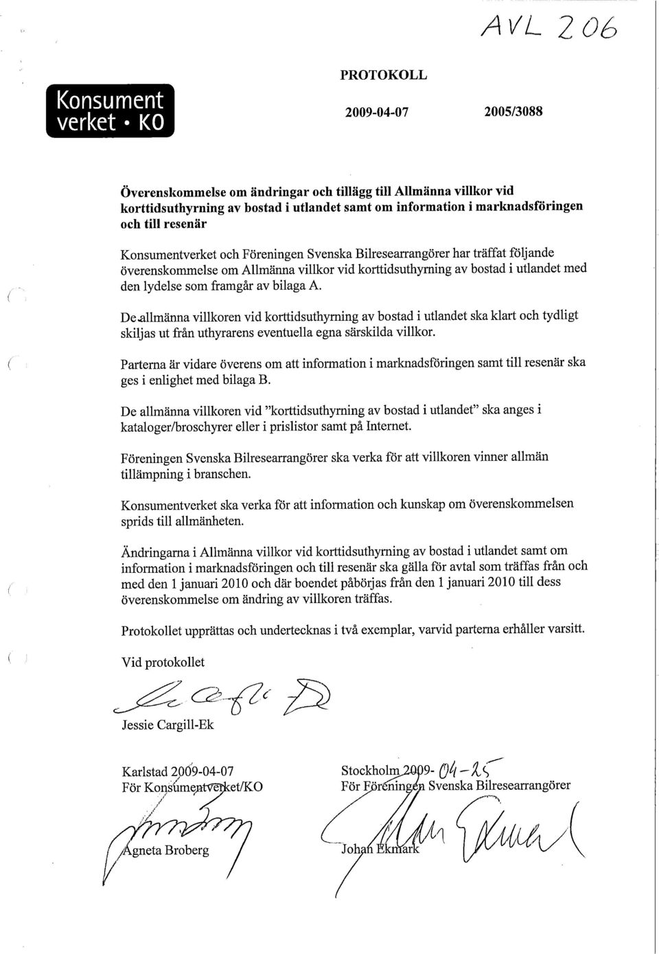 lydelse som framgår av bilaga A. De.allmänna villkoren vid korttidsuthyrning av bostad i utlandet ska klart och tydligt skiljas ut från uthyrarens eventuella egna särskilda villkor.