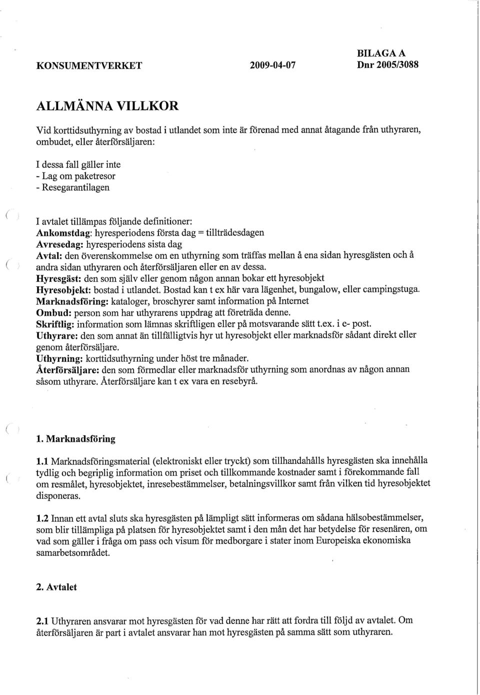 Avtal: den överenskommelse om en uthyrning som träffas mellan å ena sidan hyresgästen och å andra sidan uthyraren och återförsäljaren eller en av dessa.