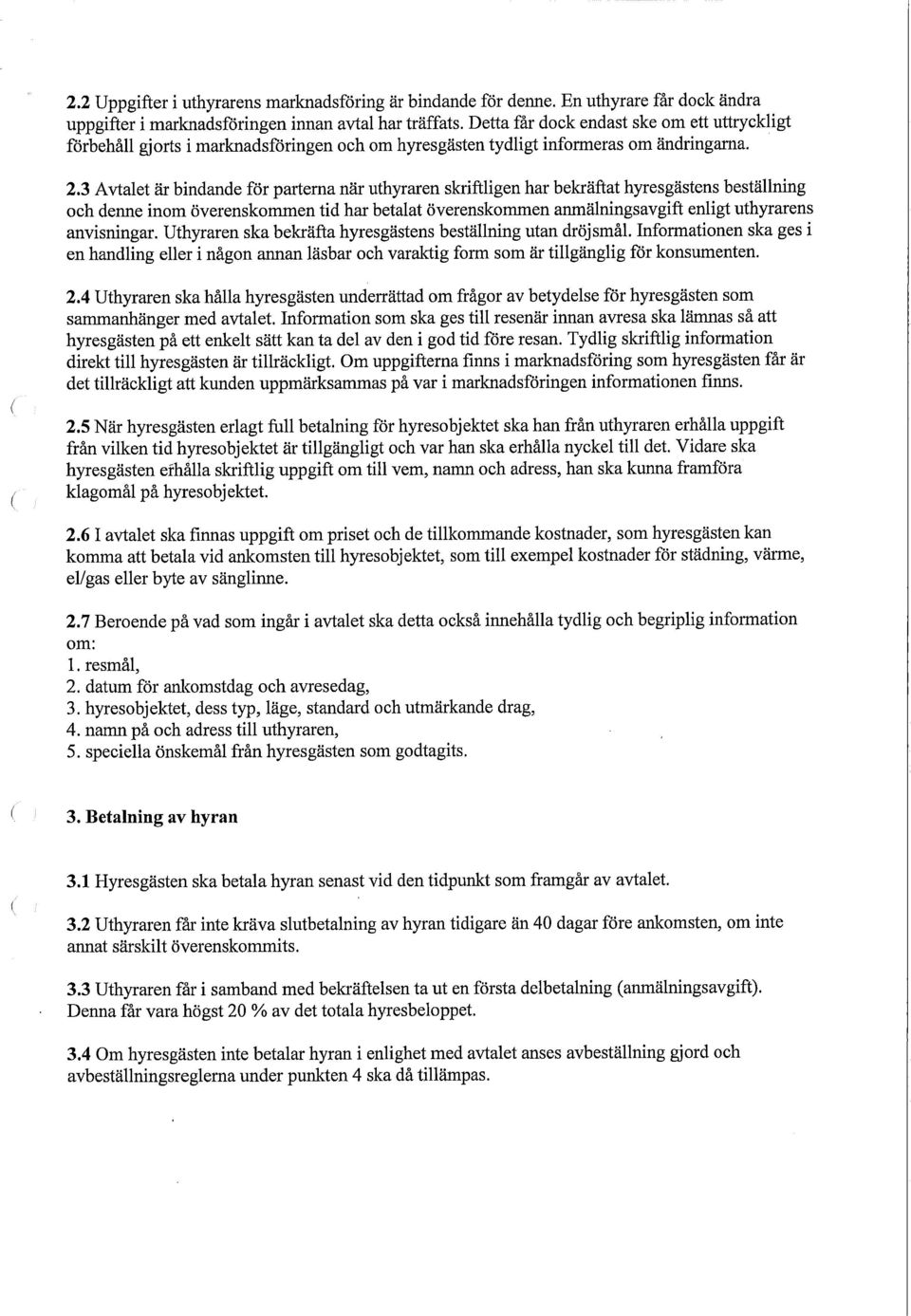 3 Avtalet är bindande för partema när uthyraren skriftligen har bekräftat hyresgästens beställning och denne inom överenskommen tid har betalat överenskommen anmälningsavgift enligt uthyrarens