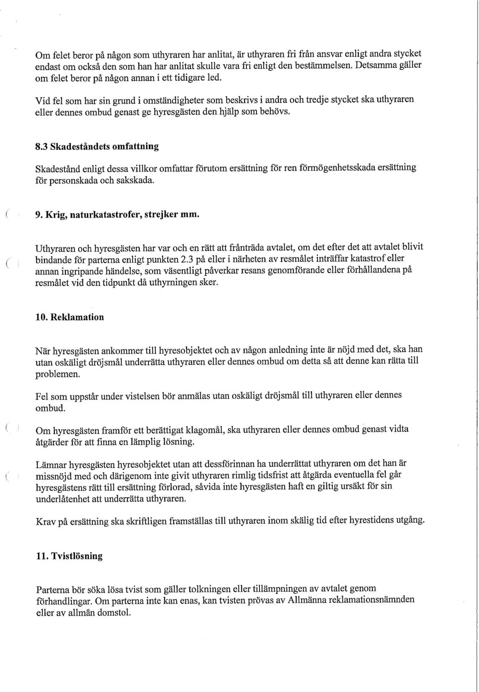 Vid fel som har sin grund i omständigheter som beskrivs i andra och tredje stycket ska uthyraren eller dennes ombud genast ge hyresgästen den hjälp som behövs. 8.