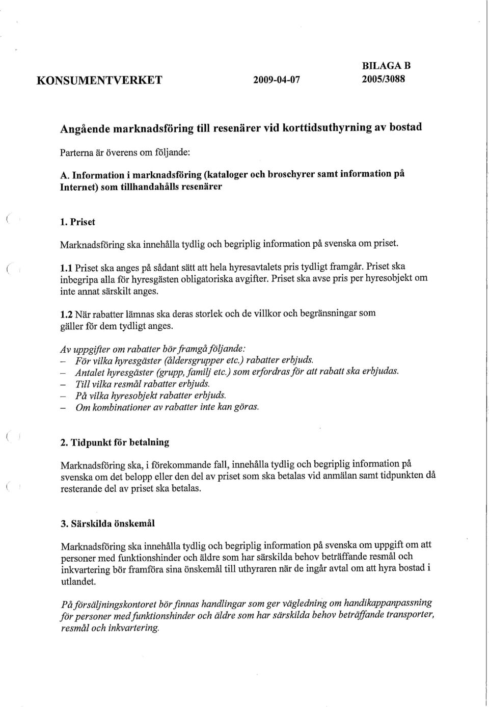 Priset Marknadsföring ska innehålla tydlig och begriplig information på svenska om priset. 1.1 Priset ska anges på sådant sätt att hela hyresavtalets pris tydligt framgår.