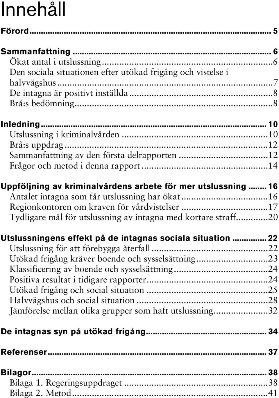 ..14 Uppföljning av kriminalvårdens arbete för mer utslussning... 16 Antalet intagna som får utslussning har ökat...16 Regionkontoren om kraven för vårdvistelser.