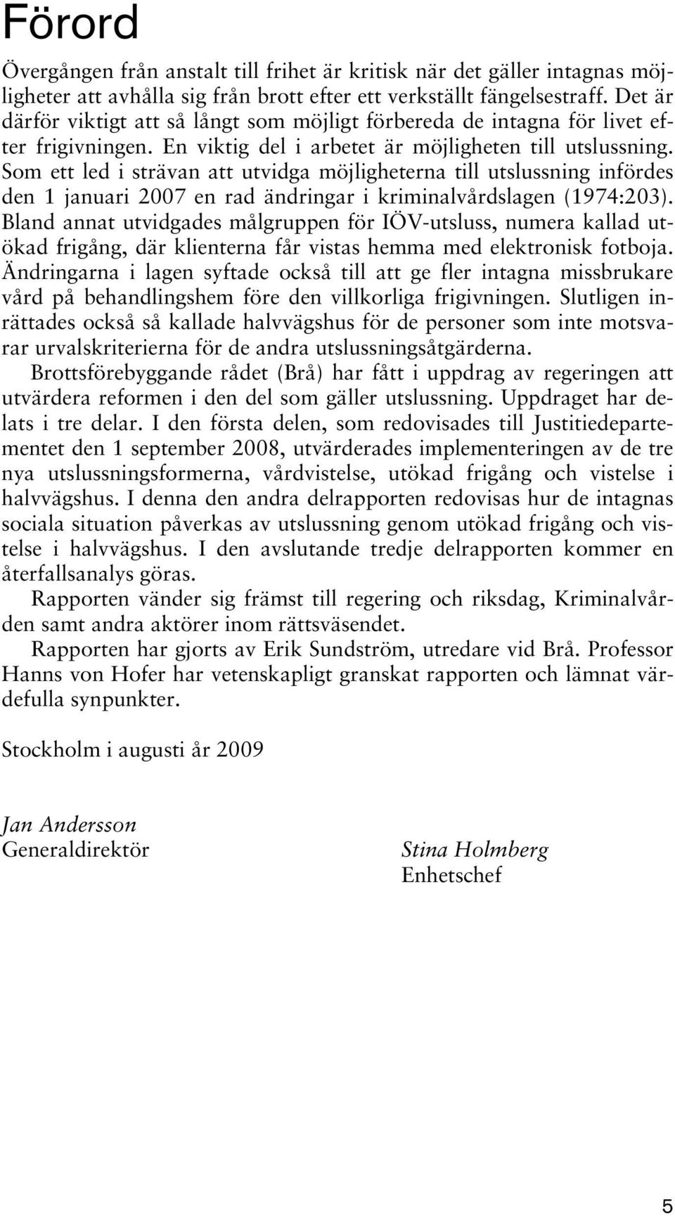 Som ett led i strävan att utvidga möjligheterna till utslussning infördes den 1 januari 2007 en rad ändringar i kriminalvårdslagen (1974:203).