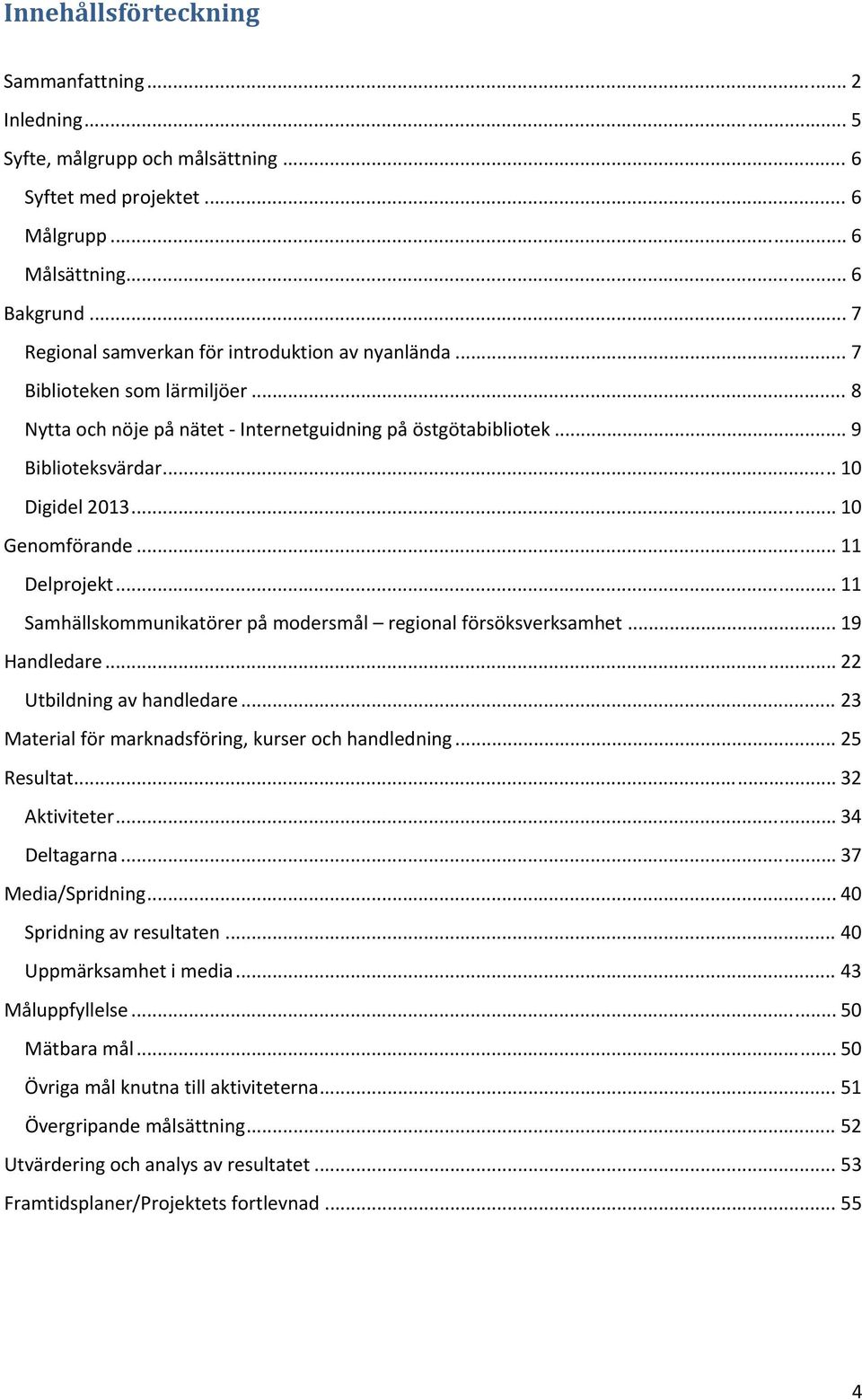 .. 10 Genomförande... 11 Delprojekt... 11 Samhällskommunikatörer på modersmål regional försöksverksamhet... 19 Handledare... 22 Utbildning av handledare.