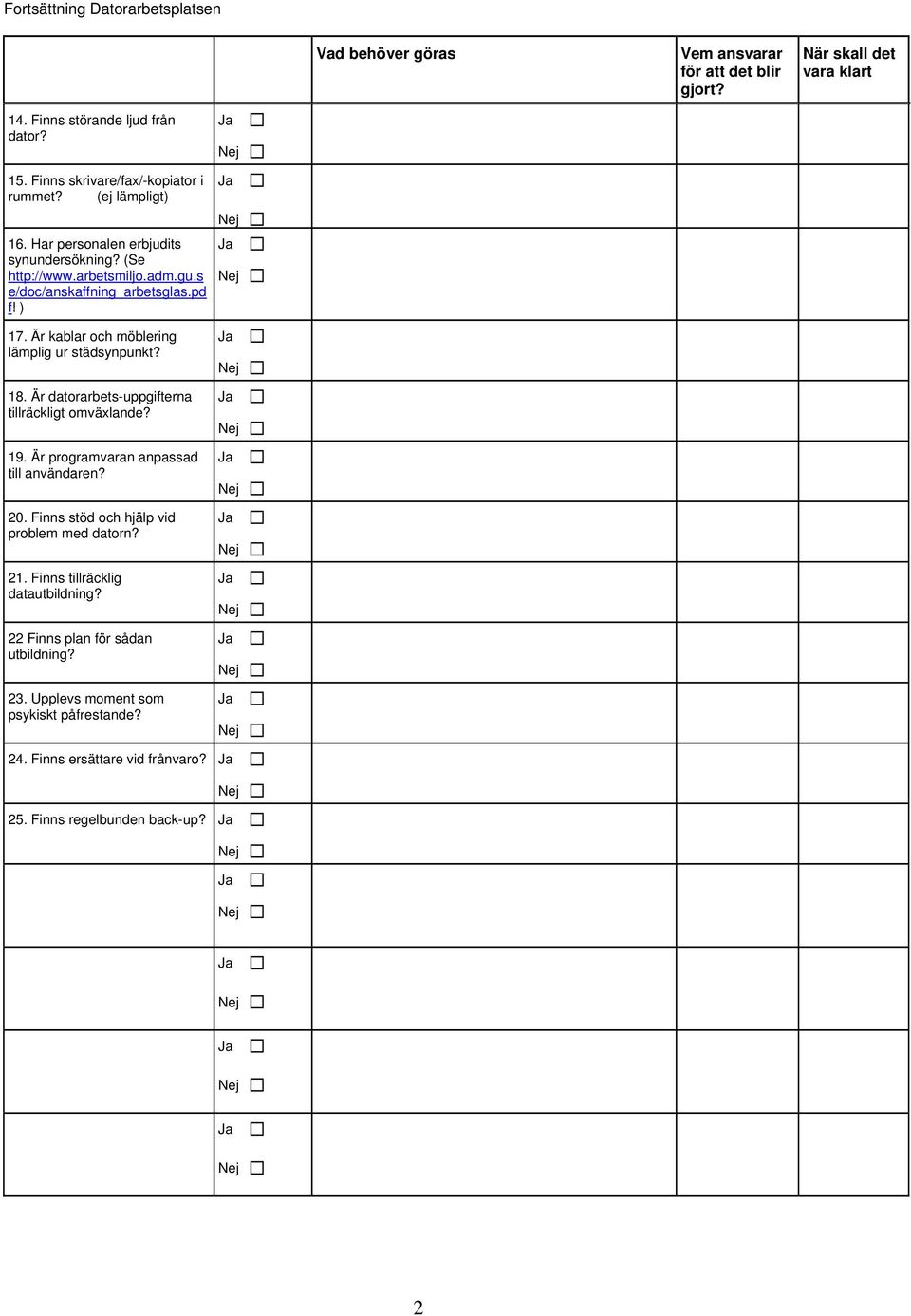 Är kablar och möblering lämplig ur städsynpunkt? 18. Är datorarbets-uppgifterna tillräckligt omväxlande? 19. Är programvaran anpassad till användaren? 20.