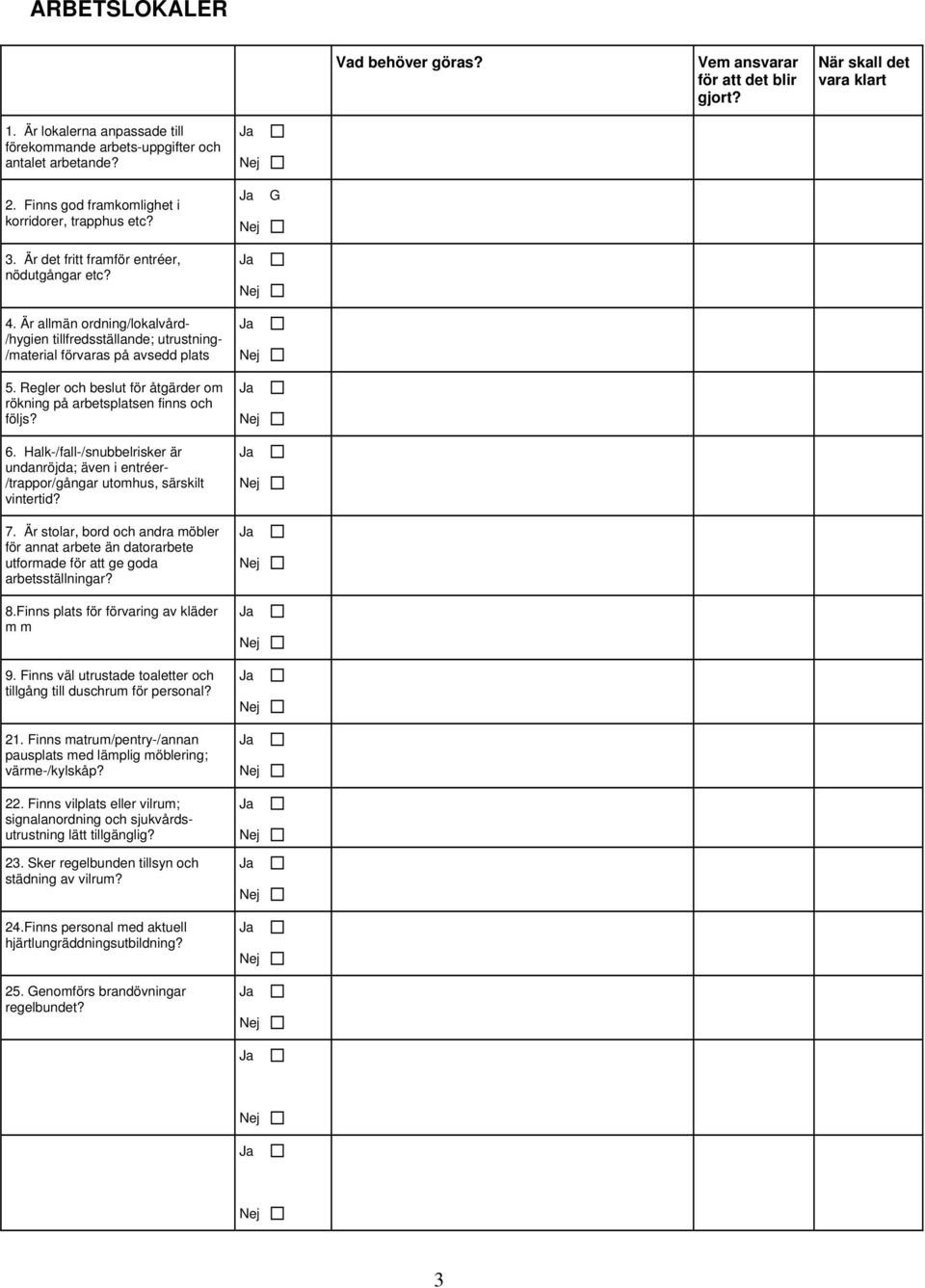 Är allmän ordning/lokalvård- /hygien tillfredsställande; utrustning- /material förvaras på avsedd plats 5. Regler och beslut för åtgärder om rökning på arbetsplatsen finns och följs? 6.