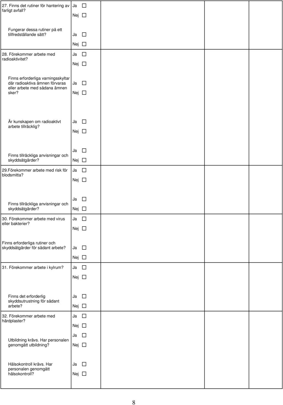 29.Förekommer arbete med risk för blodsmitta? Finns tillräckliga anvisningar och skyddsåtgärder? 30. Förekommer arbete med virus eller bakterier?