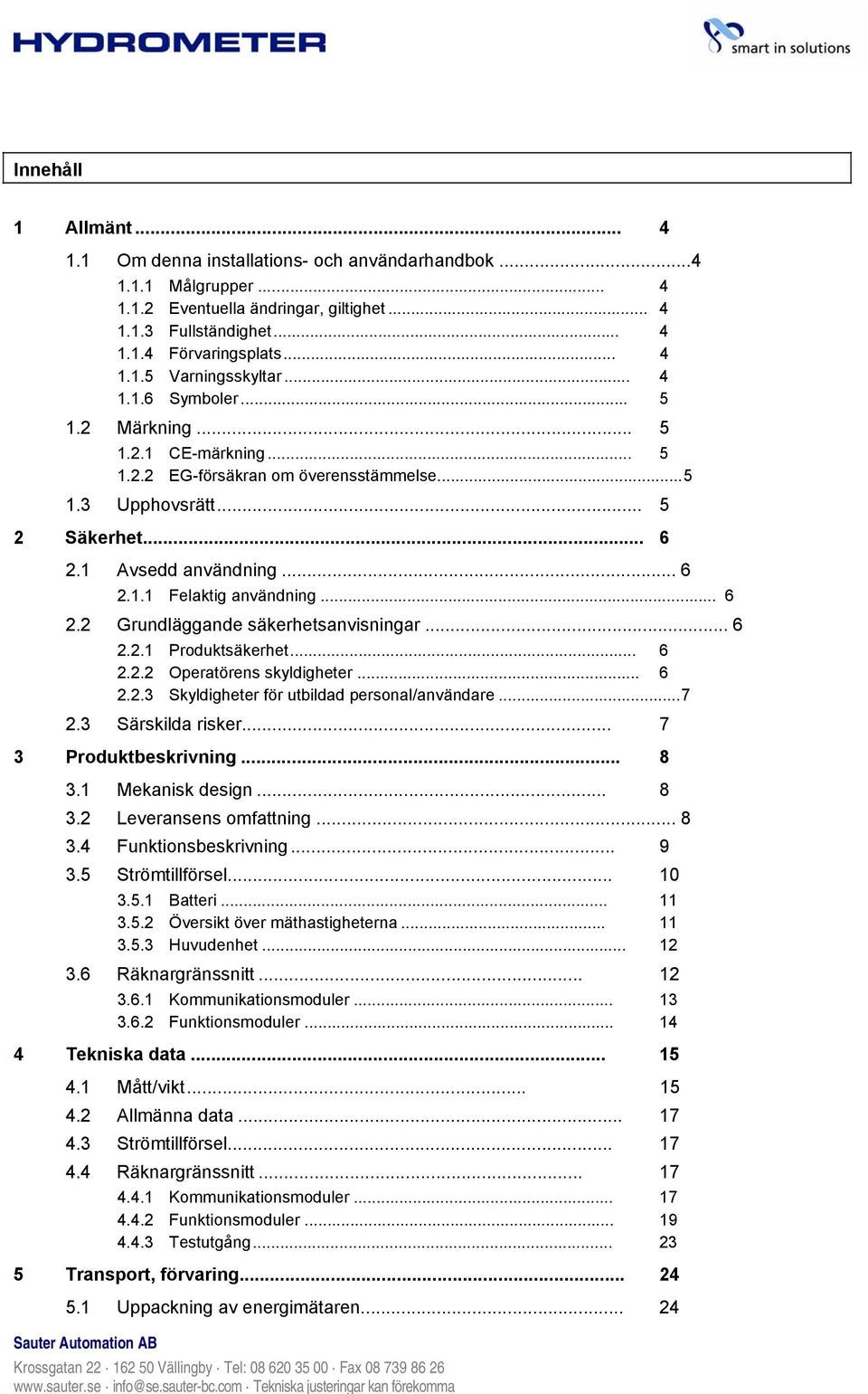 .. 6 2.2 Grundläggande säkerhetsanvisningar... 6 2.2.1 Produktsäkerhet... 6 2.2.2 Operatörens skyldigheter... 6 2.2.3 Skyldigheter för utbildad personal/användare...7 2.3 Särskilda risker.