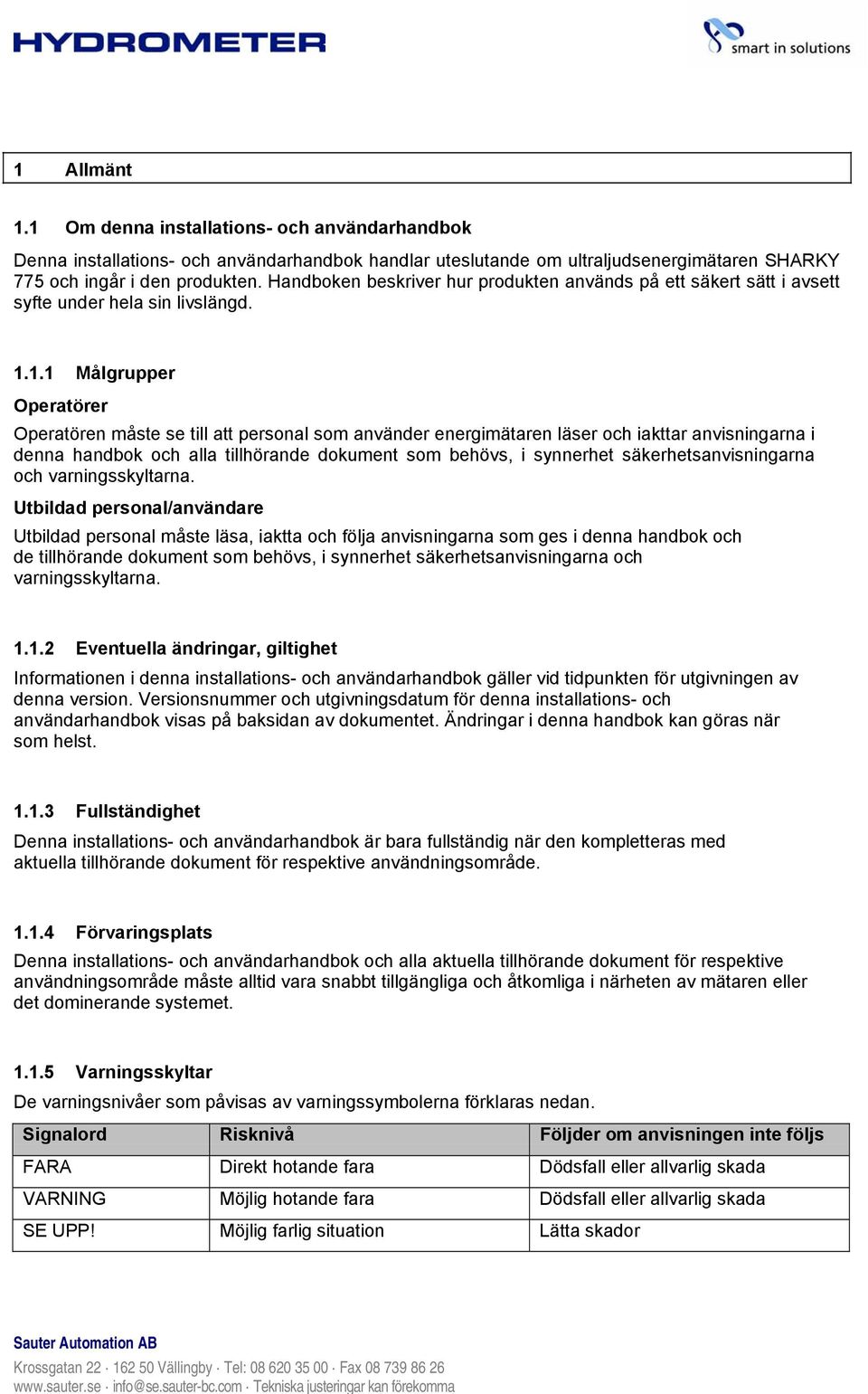 1.1 Målgrupper Operatörer Operatören måste se till att personal som använder energimätaren läser och iakttar anvisningarna i denna handbok och alla tillhörande dokument som behövs, i synnerhet