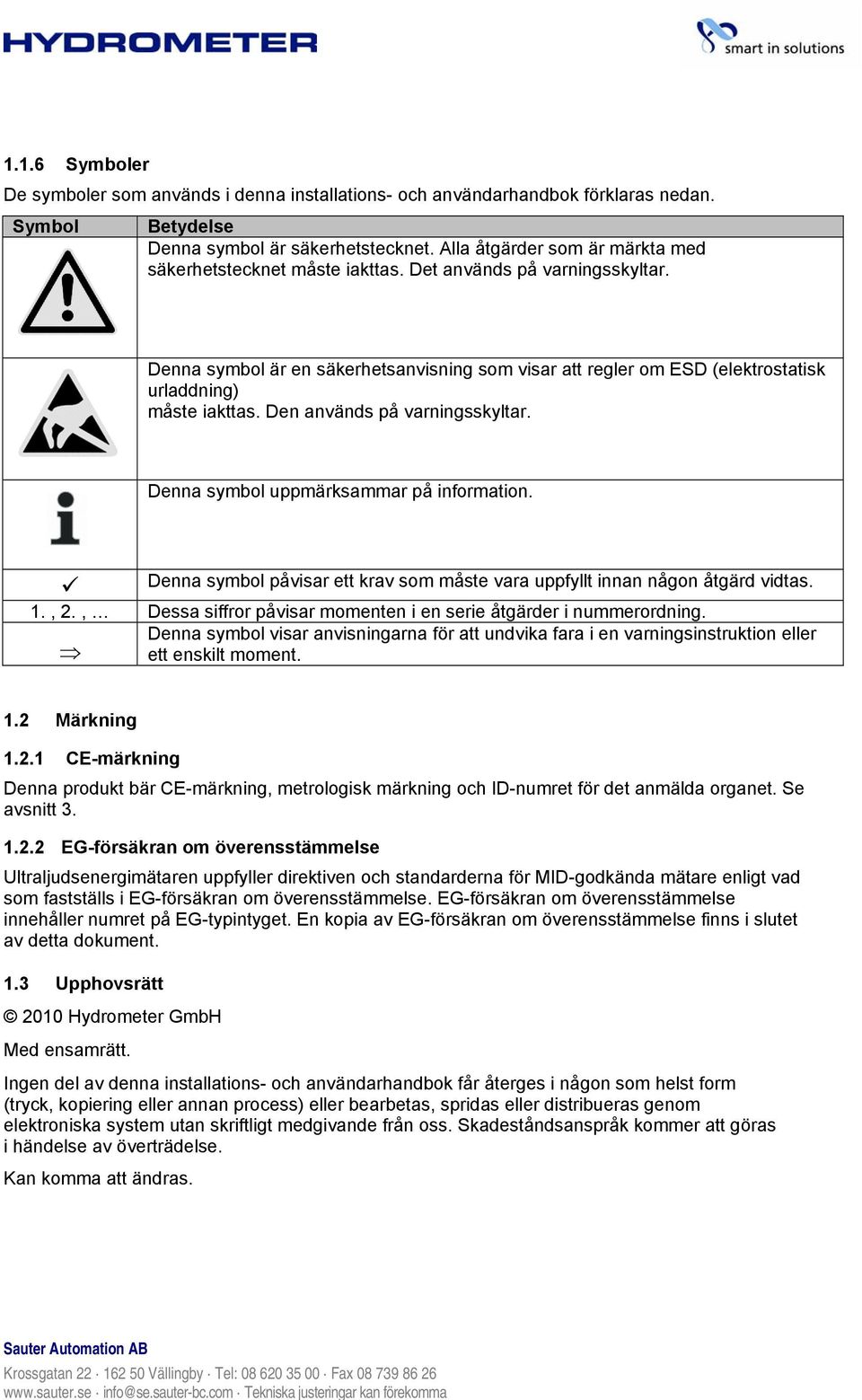 Denna symbol är en säkerhetsanvisning som visar att regler om ESD (elektrostatisk urladdning) måste iakttas. Den används på varningsskyltar. Denna symbol uppmärksammar på information.