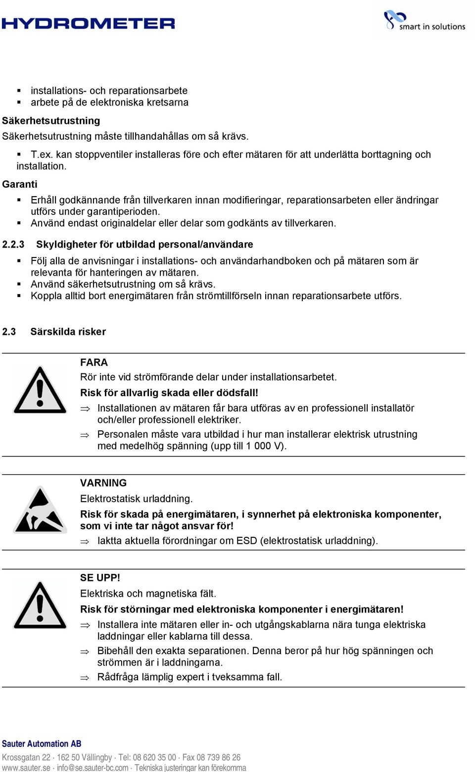 Garanti Erhåll godkännande från tillverkaren innan modifieringar, reparationsarbeten eller ändringar utförs under garantiperioden. Använd endast originaldelar eller delar som godkänts av tillverkaren.