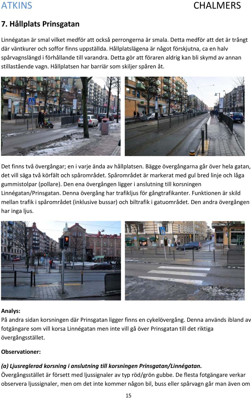 Hållplatsen har barriär som skiljer spåren åt. Det finns två övergångar; en i varje ända av hållplatsen. Bägge övergångarna går över hela gatan, det vill säga två körfält och spårområdet.