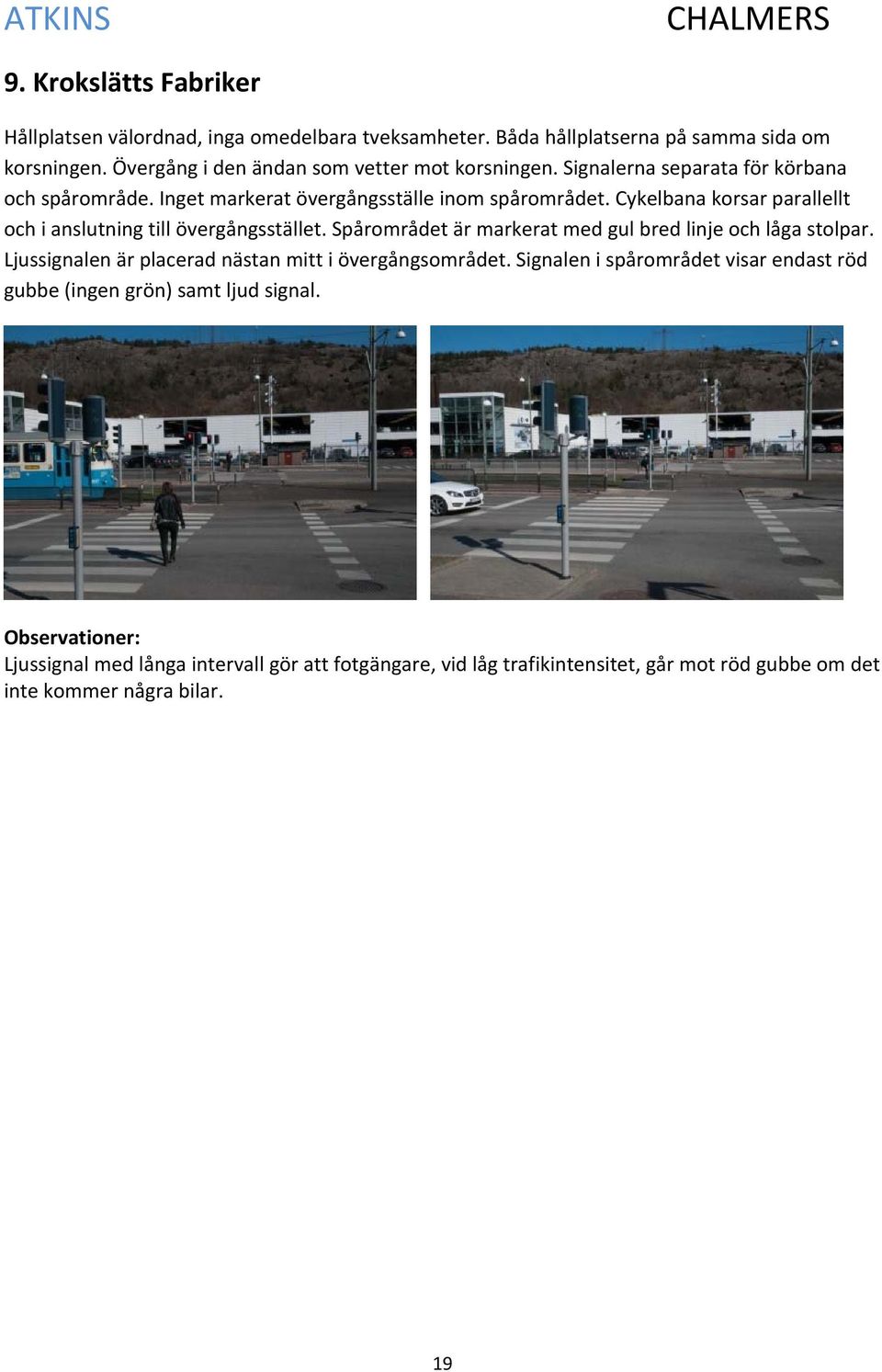 Cykelbana korsar parallellt och i anslutning till övergångsstället. Spårområdet är markerat med gul bred linje och låga stolpar.