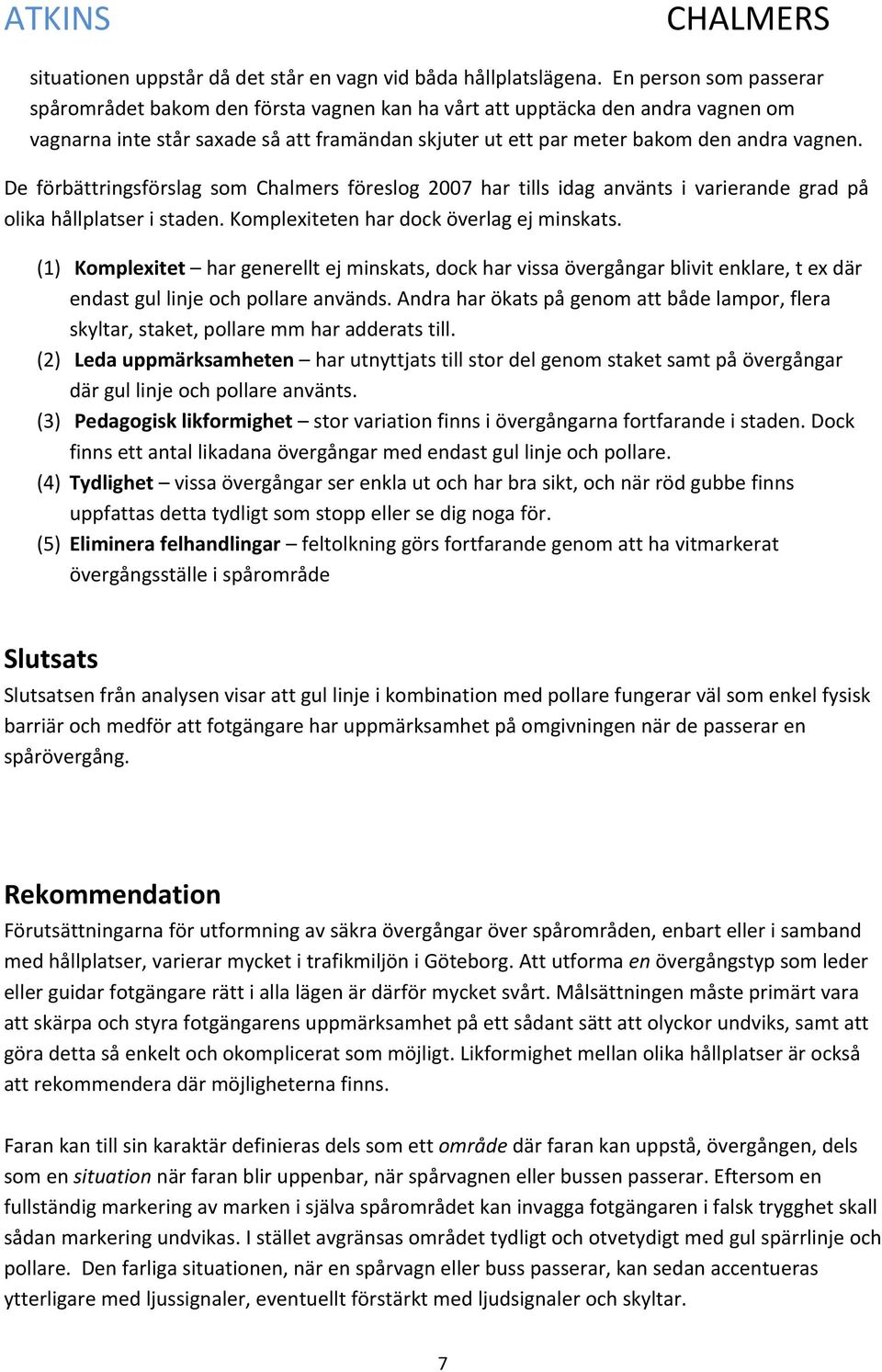 De förbättringsförslag som Chalmers föreslog 2007 har tills idag använts i varierande grad på olika hållplatser i staden. Komplexiteten har dock överlag ej minskats.