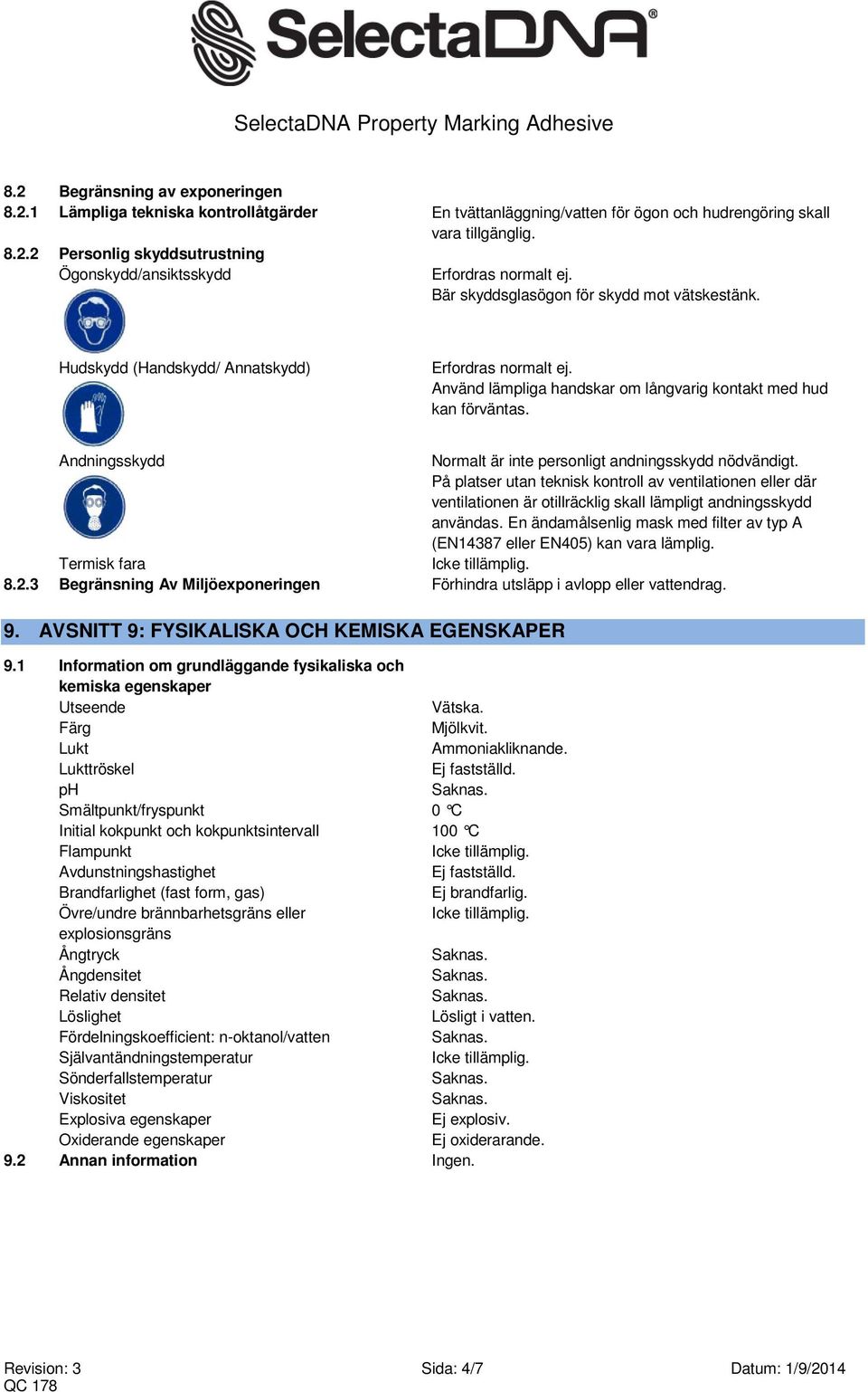 Andningsskydd Normalt är inte personligt andningsskydd nödvändigt. På platser utan teknisk kontroll av ventilationen eller där ventilationen är otillräcklig skall lämpligt andningsskydd användas.