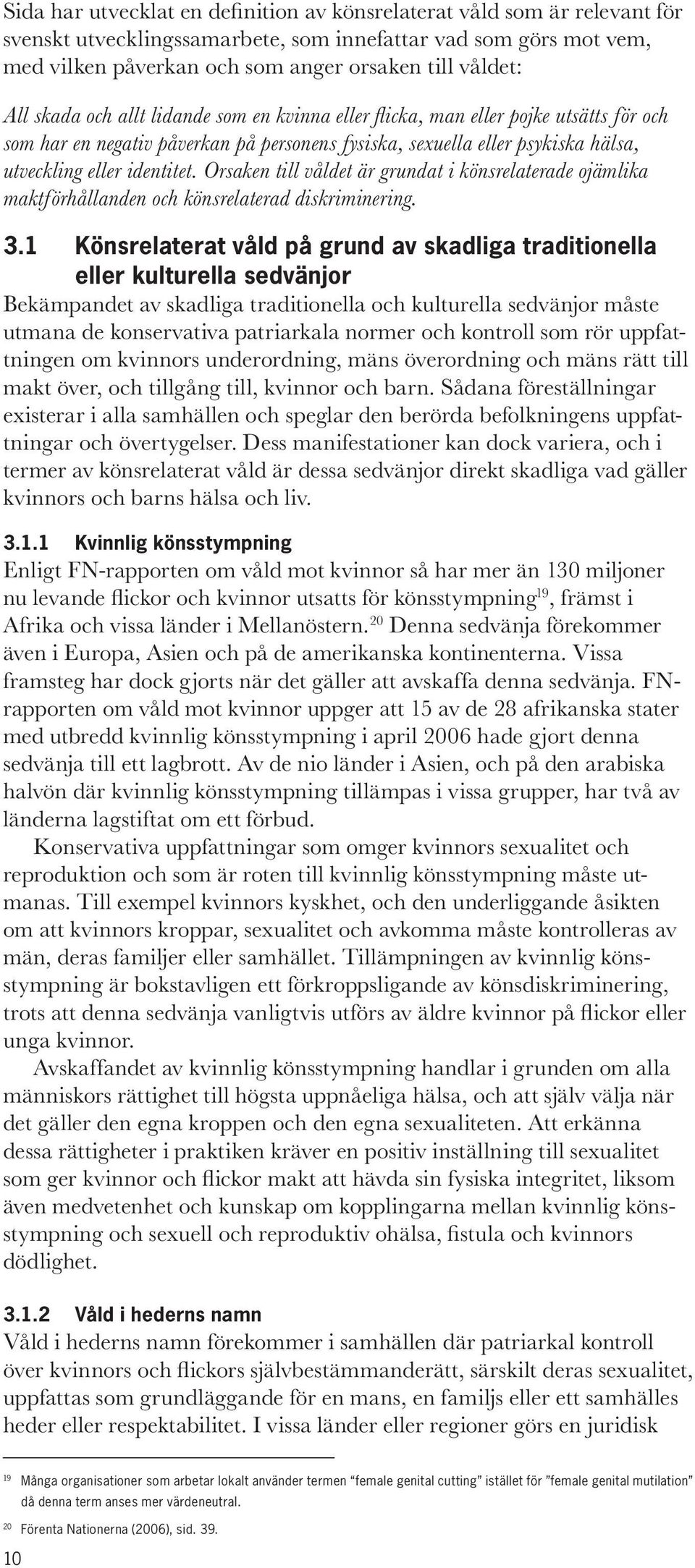Orsaken till våldet är grundat i könsrelaterade ojämlika maktförhållanden och könsrelaterad diskriminering. 3.