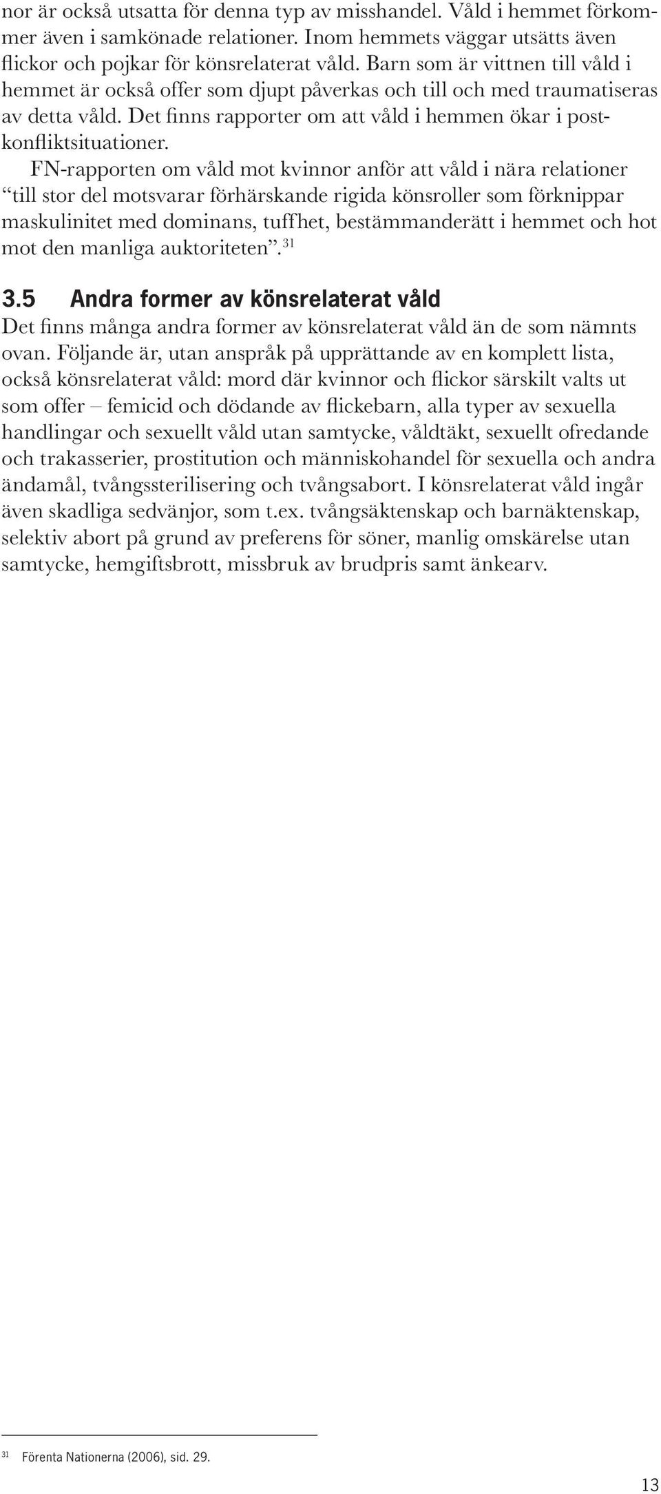 FN-rapporten om våld mot kvinnor anför att våld i nära relationer till stor del motsvarar förhärskande rigida könsroller som förknippar maskulinitet med dominans, tuffhet, bestämmanderätt i hemmet