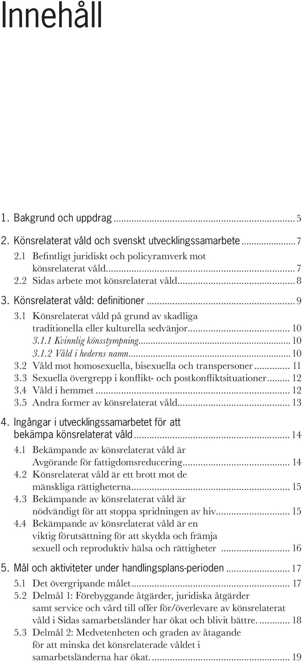 ..10 3.1.2 Våld i hederns namn...10 3.2 Våld mot homosexuella, bisexuella och transpersoner... 11 3.3 Sexuella övergrepp i konflikt- och postkonfliktsituationer... 12 3.