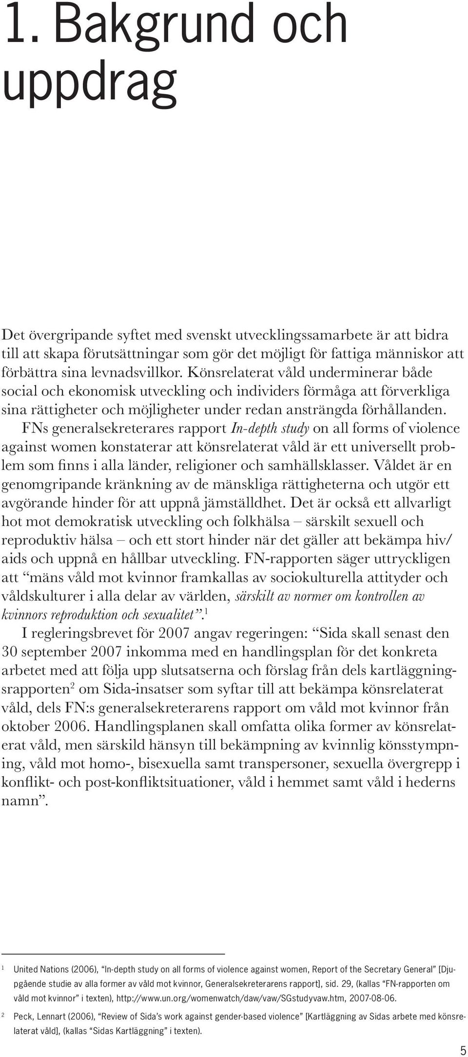 FNs generalsekreterares rapport In-depth study on all forms of violence against women konstaterar att könsrelaterat våld är ett universellt problem som finns i alla länder, religioner och