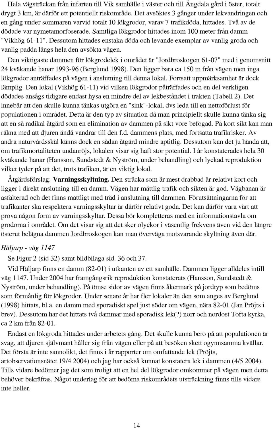 Samtliga lökgrodor hittades inom 100 meter från damm "Vikhög 61-11". Dessutom hittades enstaka döda och levande exemplar av vanlig groda och vanlig padda längs hela den avsökta vägen.