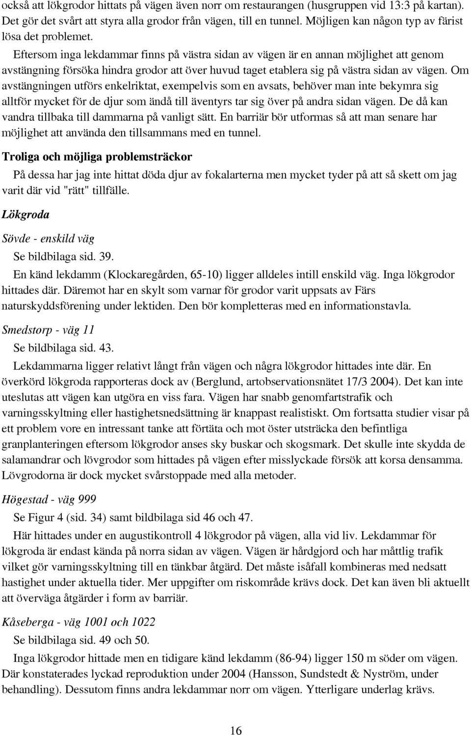 Eftersom inga lekdammar finns på västra sidan av vägen är en annan möjlighet att genom avstängning försöka hindra grodor att över huvud taget etablera sig på västra sidan av vägen.