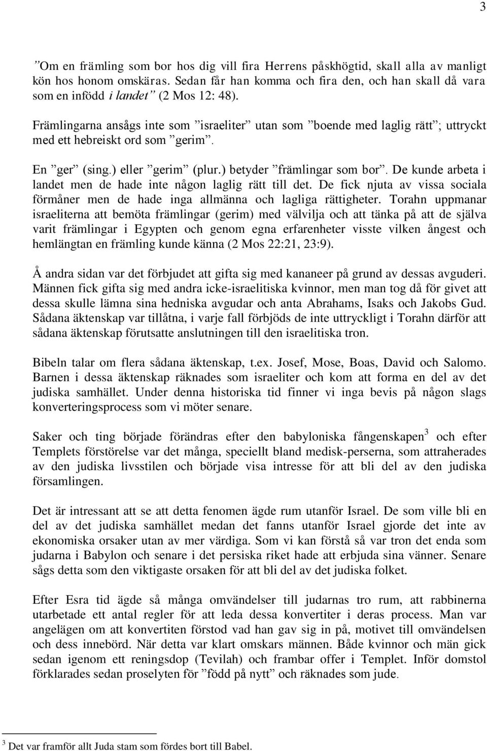 Främlingarna ansågs inte som israeliter utan som boende med laglig rätt ; uttryckt med ett hebreiskt ord som gerim. En ger (sing.) eller gerim (plur.) betyder främlingar som bor.