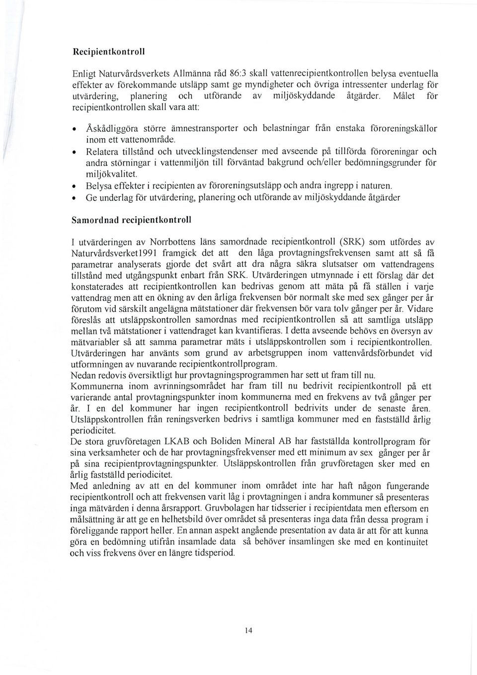 Målet för recipientkontrollen skall vara att: Åskådliggöra större ämnestransporter och belastningar från enstaka föroreningskällor inom ett vattenområde.