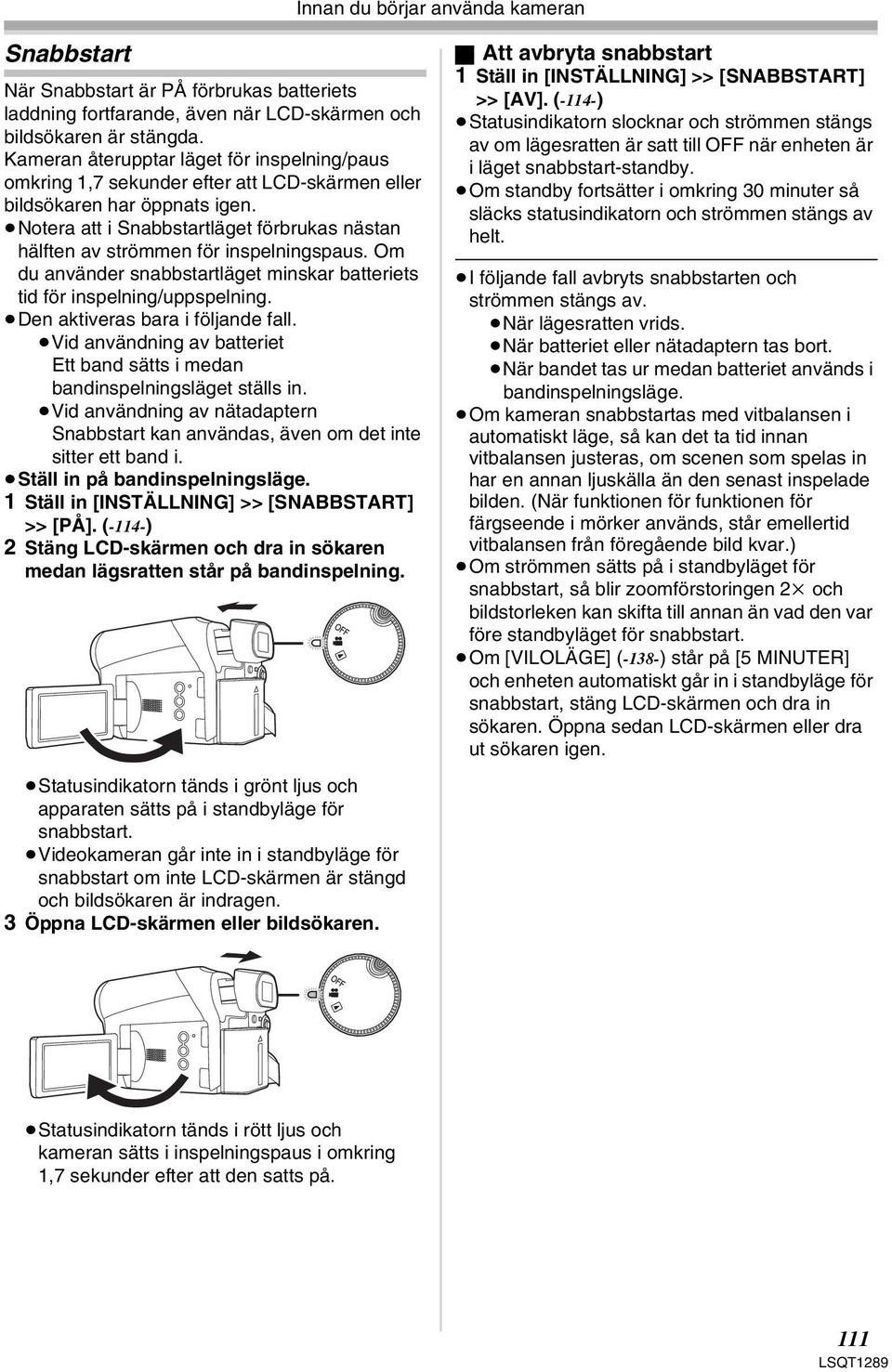 Notera att i Snabbstartläget förbrukas nästan hälften av strömmen för inspelningspaus. Om du använder snabbstartläget minskar batteriets tid för inspelning/uppspelning.