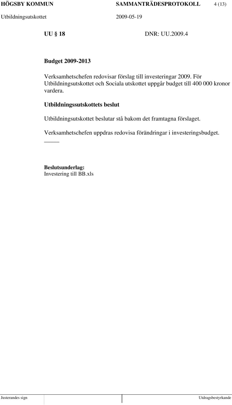 För Utbildningsutskottet och Sociala utskottet uppgår budget till 400 000 kronor vardera.