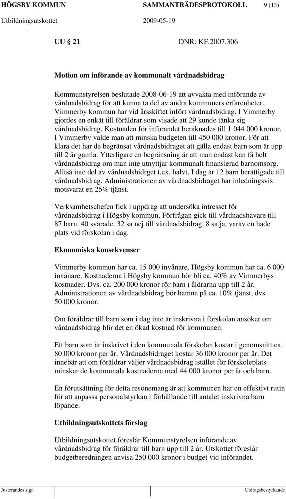 Vimmerby kommun har vid årsskiftet infört vårdnadsbidrag. I Vimmerby gjordes en enkät till föräldrar som visade att 29 kunde tänka sig vårdnadsbidrag.