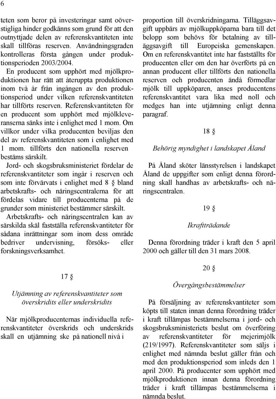 En producent som upphört med mjölkproduktionen har rätt att återuppta produktionen inom två år från ingången av den produktionsperiod under vilken referenskvantiteten har tillförts reserven.