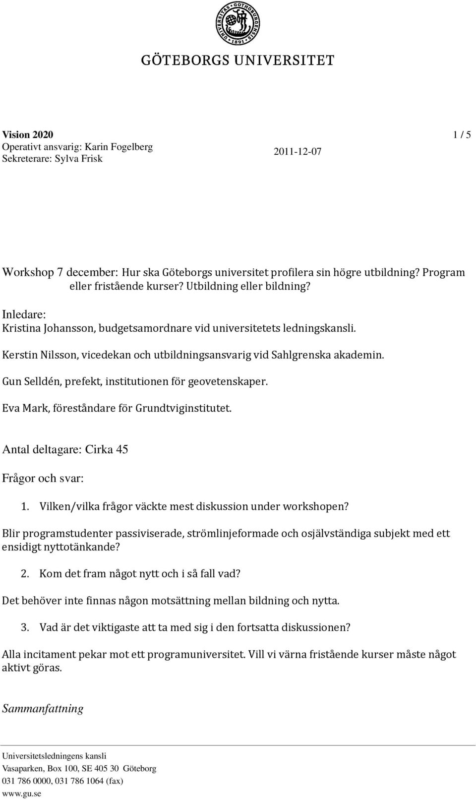 Kerstin Nilsson, vicedekan och utbildningsansvarig vid Sahlgrenska akademin. Gun Selldén, prefekt, institutionen för geovetenskaper. Eva Mark, föreståndare för Grundtviginstitutet.