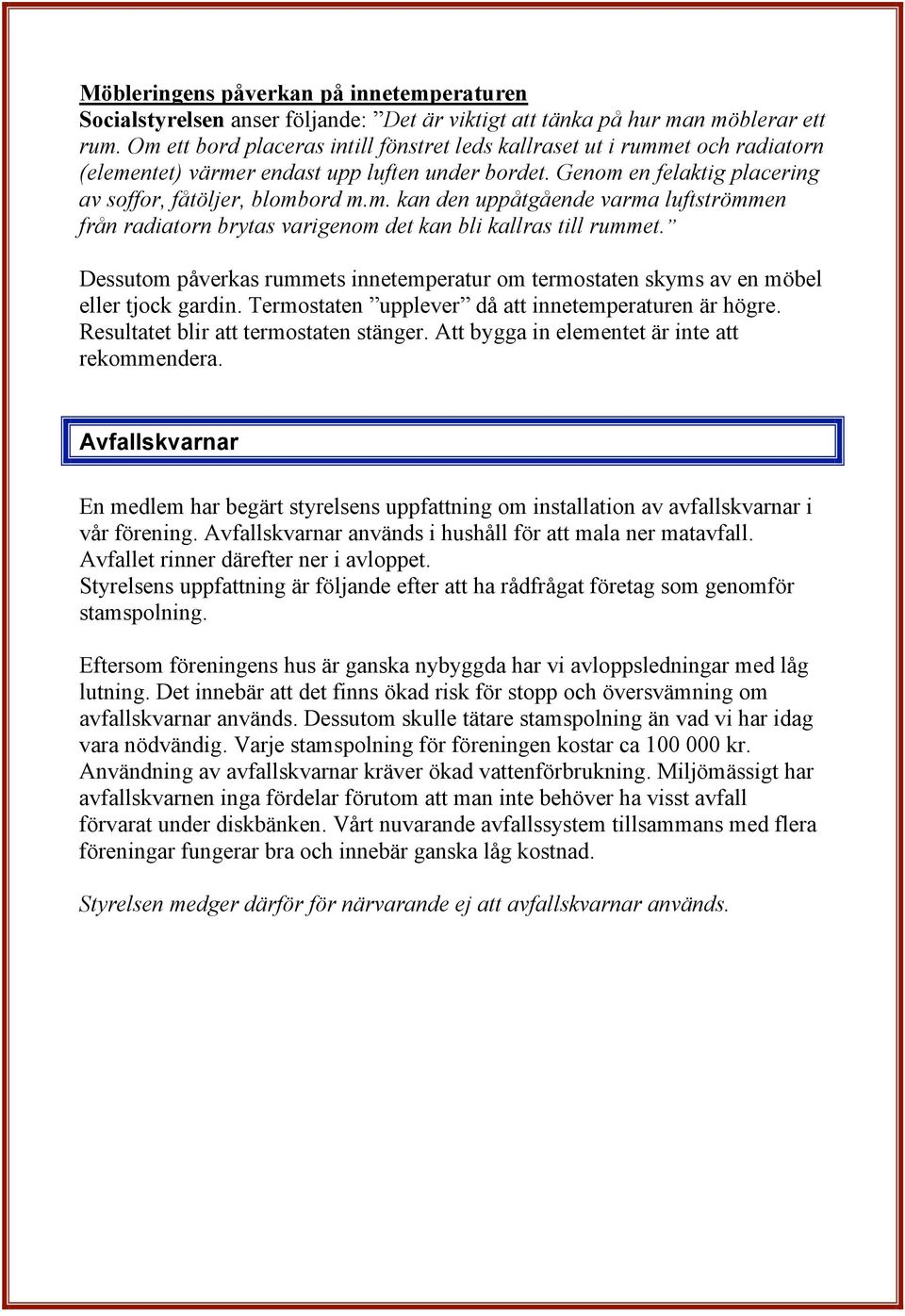 Dessutom påverkas rummets innetemperatur om termostaten skyms av en möbel eller tjock gardin. Termostaten upplever då att innetemperaturen är högre. Resultatet blir att termostaten stänger.