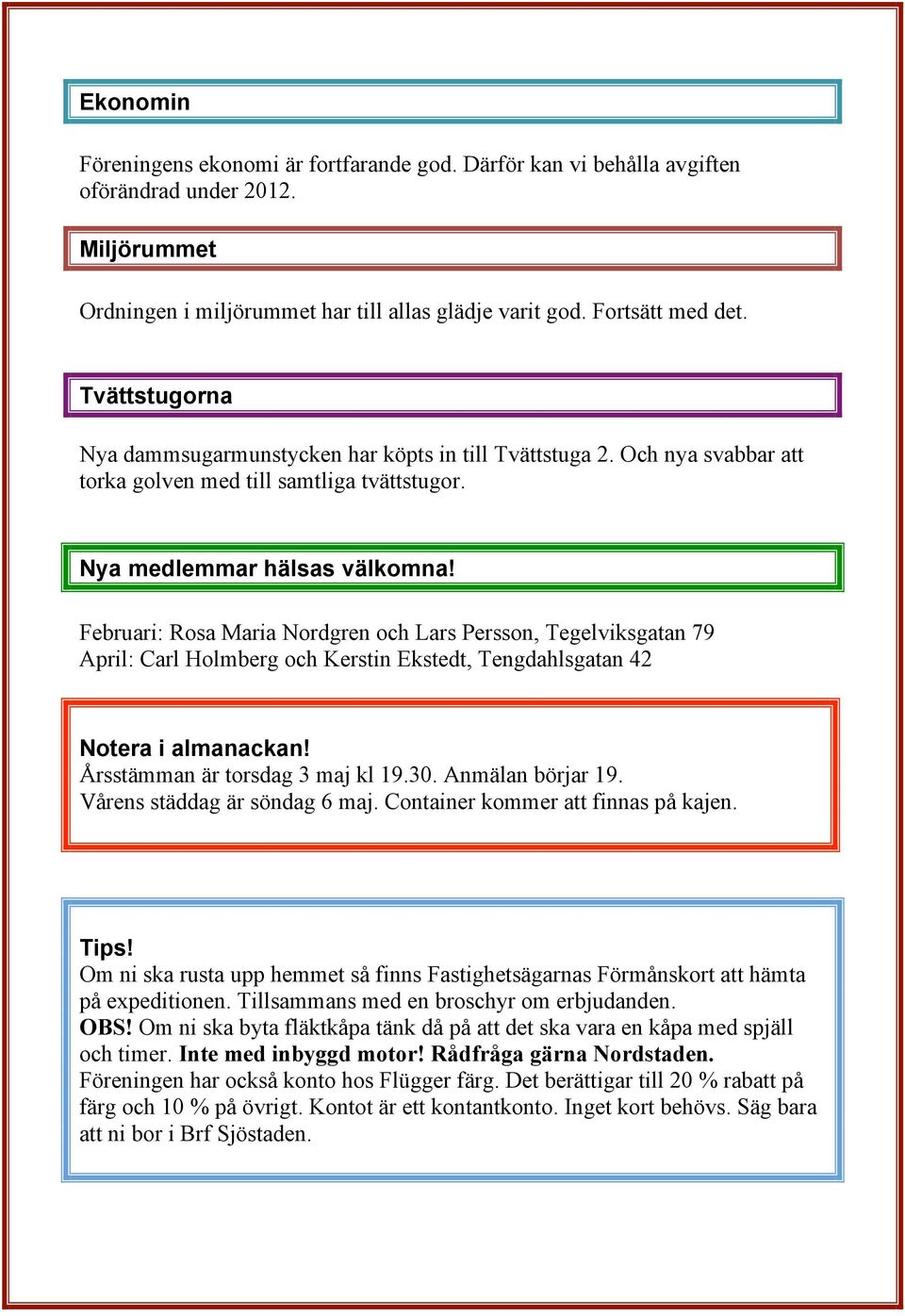 Februari: Rosa Maria Nordgren och Lars Persson, Tegelviksgatan 79 April: Carl Holmberg och Kerstin Ekstedt, Tengdahlsgatan 42 Notera i almanackan! Årsstämman är torsdag 3 maj kl 19.30.