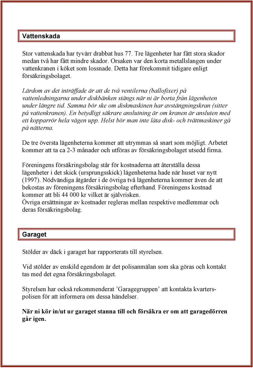 Lärdom av det inträffade är att de två ventilerna (ballofixer) på vattenledningarna under diskbänken stängs när ni är borta från lägenheten under längre tid.