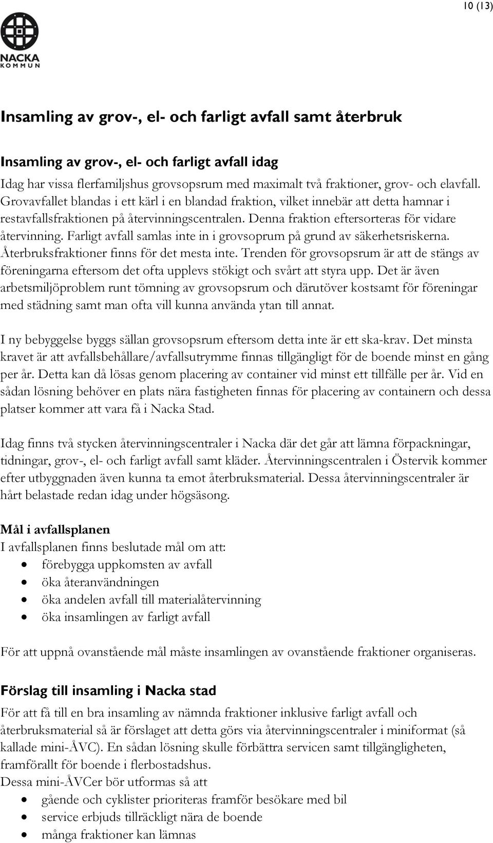 Farligt avfall samlas inte in i grovsoprum på grund av säkerhetsriskerna. Återbruksfraktioner finns för det mesta inte.