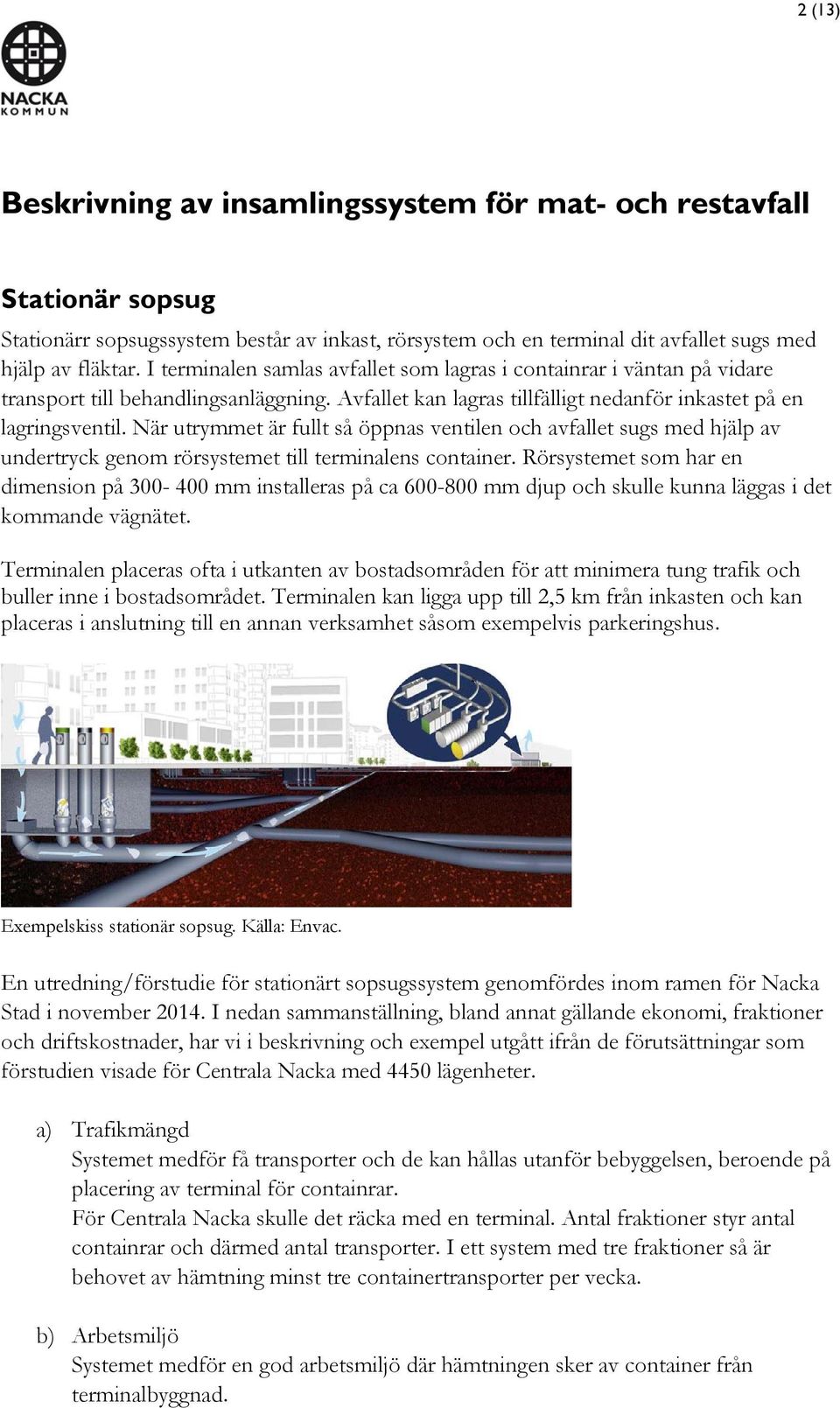 När utrymmet är fullt så öppnas ventilen och avfallet sugs med hjälp av undertryck genom rörsystemet till terminalens container.